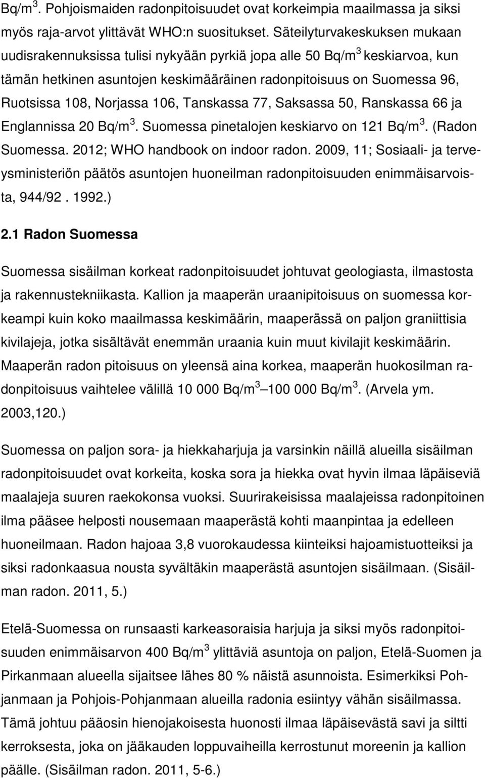 Norjassa 106, Tanskassa 77, Saksassa 50, Ranskassa 66 ja Englannissa 20 Bq/m 3. Suomessa pinetalojen keskiarvo on 121 Bq/m 3. (Radon Suomessa. 2012; WHO handbook on indoor radon.