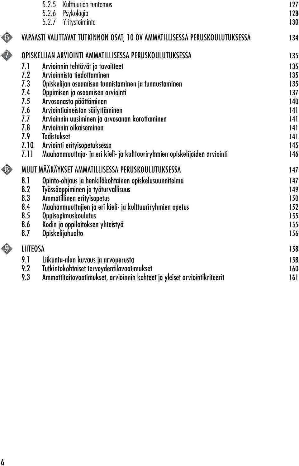 5 Arvosanasta päättäminen 140 7.6 Arviointiaineiston säilyttäminen 141 7.7 Arvioinnin uusiminen ja arvosanan korottaminen 141 7.8 Arvioinnin oikaiseminen 141 7.9 Todistukset 141 7.