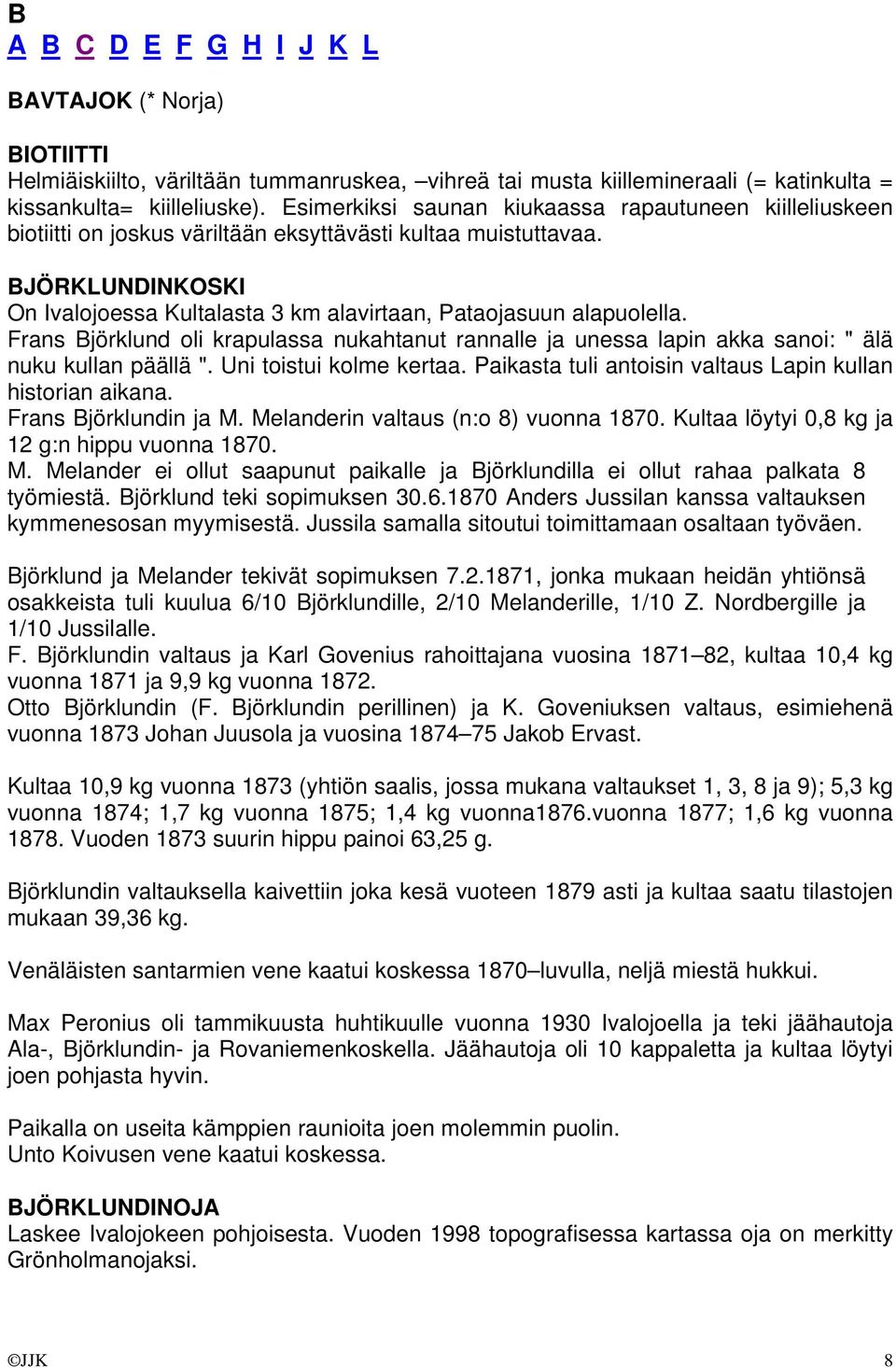 BJÖRKLUNDINKOSKI On Ivalojoessa Kultalasta 3 km alavirtaan, Pataojasuun alapuolella. Frans Björklund oli krapulassa nukahtanut rannalle ja unessa lapin akka sanoi: " älä nuku kullan päällä ".