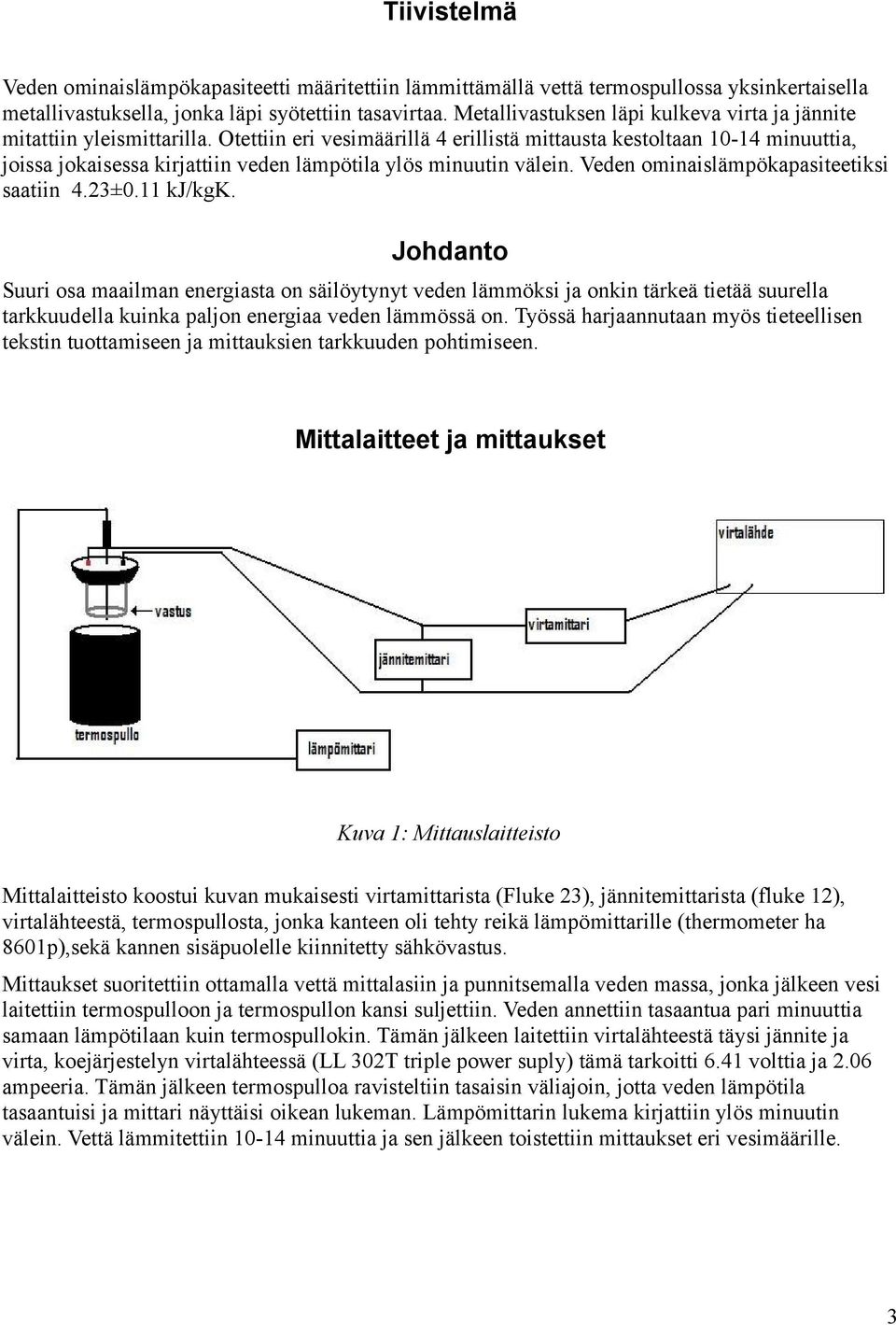 Otettiin eri vesimäärillä 4 erillistä mittausta kestoltaan 10-14 minuuttia, joissa jokaisessa kirjattiin veden lämpötila ylös minuutin välein. Veden ominaislämpökapasiteetiksi saatiin 4.3±0.11 kj/kgk.