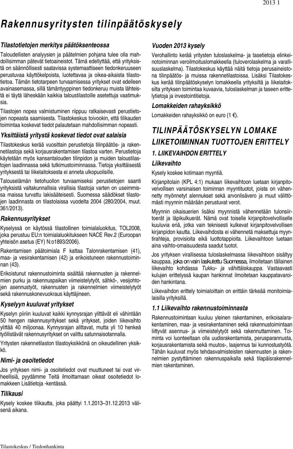 Tämän tietotarpeen turvaamisessa yritykset ovat edelleen avainasemassa, sillä tämäntyyppinen tiedonkeruu muista lähteistä ei täytä läheskään kaikkia taloustilastoille asetettuja vaatimuksia.
