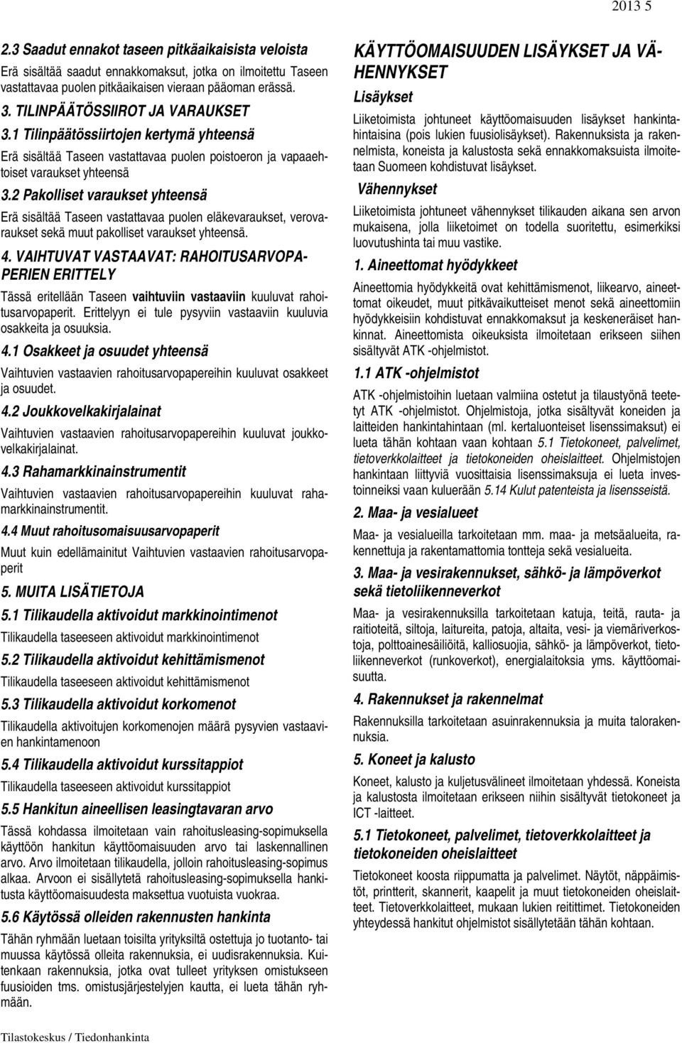 2 Pakolliset varaukset yhteensä Erä sisältää Taseen vastattavaa puolen eläkevaraukset, verovaraukset sekä muut pakolliset varaukset yhteensä. 4.