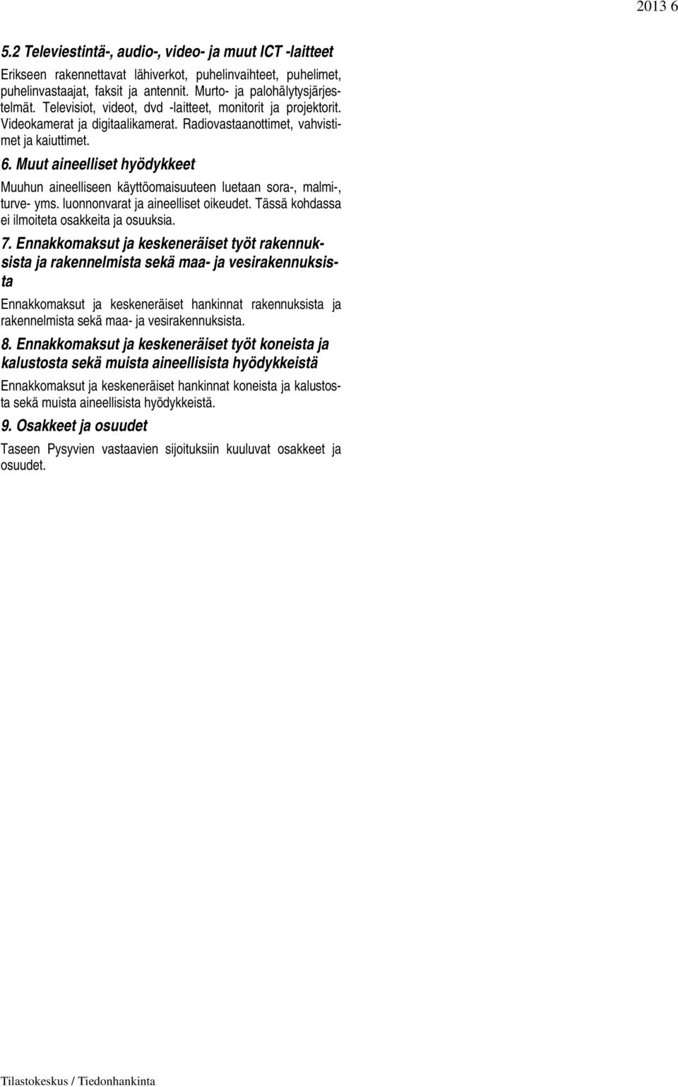 Muut aineelliset hyödykkeet Muuhun aineelliseen käyttöomaisuuteen luetaan sora-, malmi-, turve- yms. luonnonvarat ja aineelliset oikeudet. Tässä kohdassa ei ilmoiteta osakkeita ja osuuksia. 7.