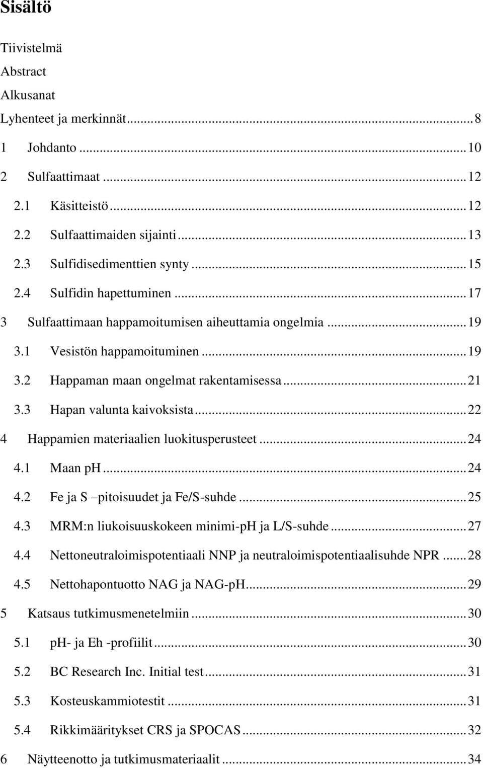 3 Hapan valunta kaivoksista... 22 4 Happamien materiaalien luokitusperusteet... 24 4.1 Maan ph... 24 4.2 Fe ja S pitoisuudet ja Fe/S-suhde... 25 4.3 MRM:n liukoisuuskokeen minimi-ph ja L/S-suhde.