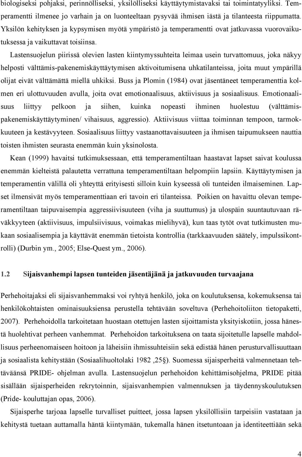 Lastensuojelun piirissä olevien lasten kiintymyssuhteita leimaa usein turvattomuus, joka näkyy helposti välttämis-pakenemiskäyttäytymisen aktivoitumisena uhkatilanteissa, joita muut ympärillä olijat