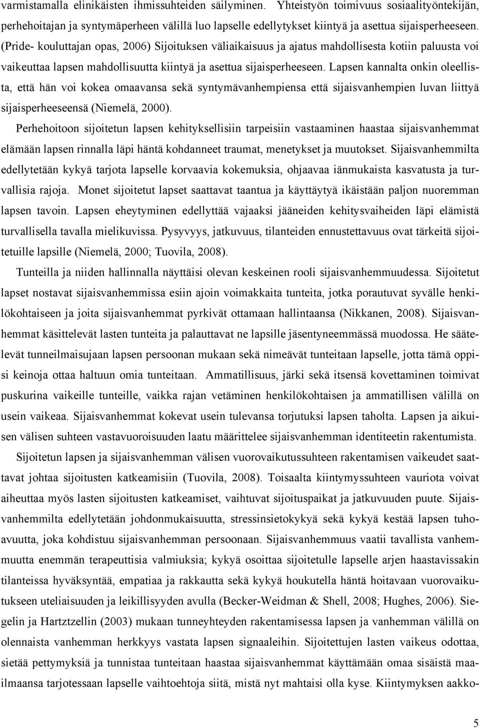 Lapsen kannalta onkin oleellista, että hän voi kokea omaavansa sekä syntymävanhempiensa että sijaisvanhempien luvan liittyä sijaisperheeseensä (Niemelä, 2000).