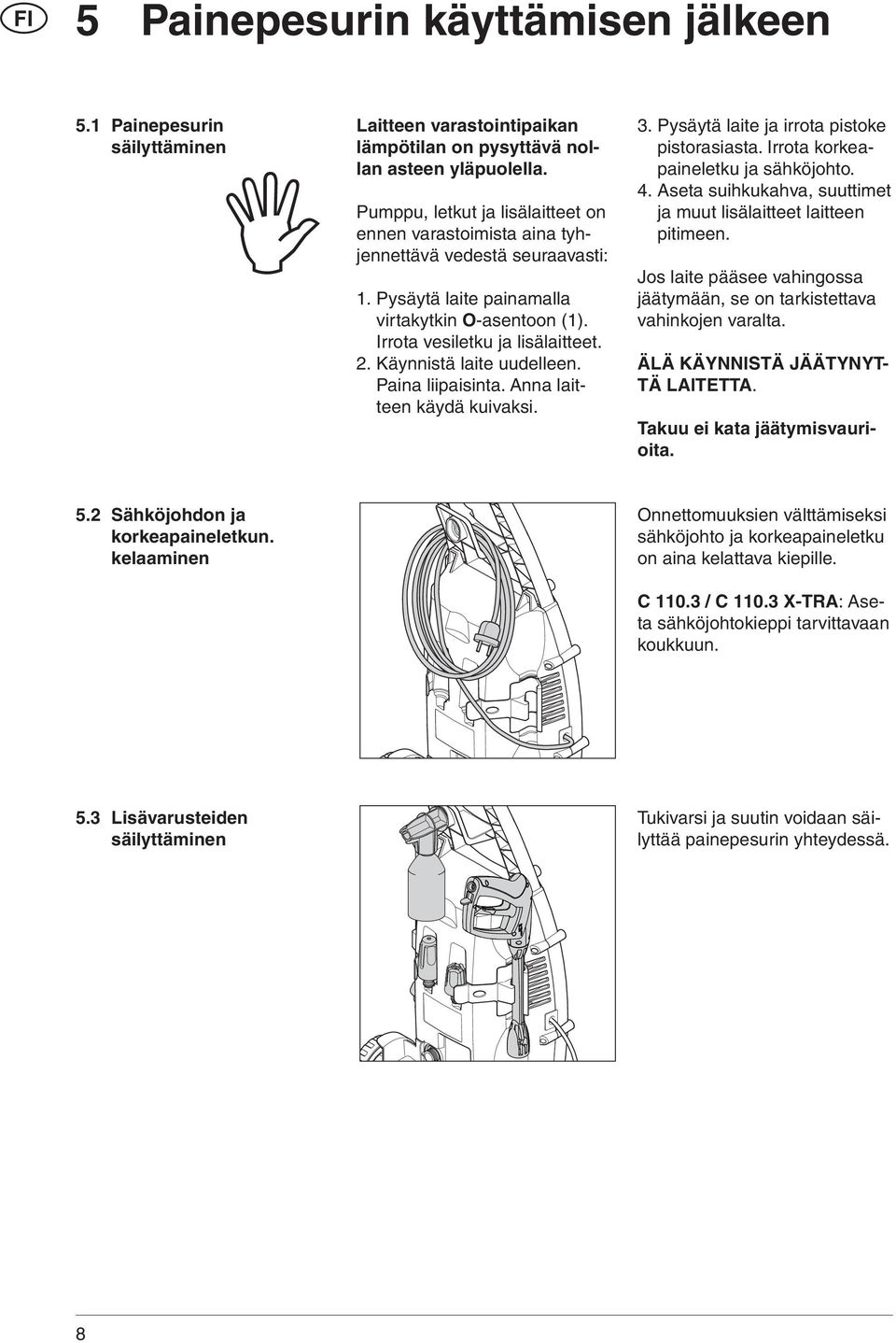 Käynnistä laite uudelleen. Paina liipaisinta. Anna laitteen käydä kuivaksi. 3. Pysäytä laite ja irrota pistoke pistorasiasta. Irrota korkeapaineletku ja sähköjohto. 4.