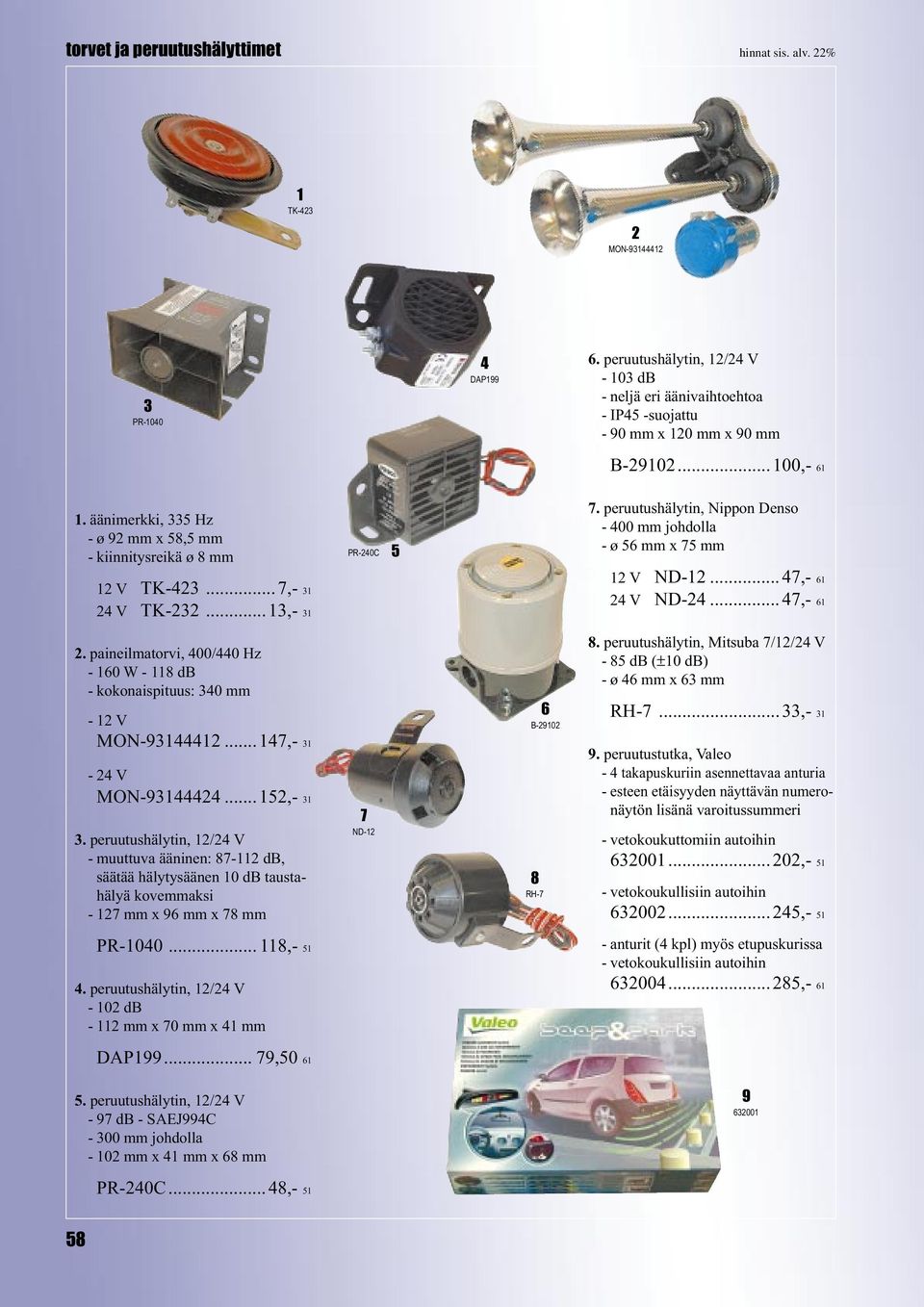 V TK-...,- V ND-...7,- V ND-...7,-. paineilmatorvi, 00/0 Hz - 0 W - 8 db - kokonaispituus: 0 mm - V MON-9...7,- - V MON-9...,-. peruutushälytin, / V - muuttuva ääninen: 87- db, säätää hälytysäänen 0 db taustahälyä kovemmaksi - 7 mm x 9 mm x 78 mm 7 ND- B-90 8 RH-7 8.