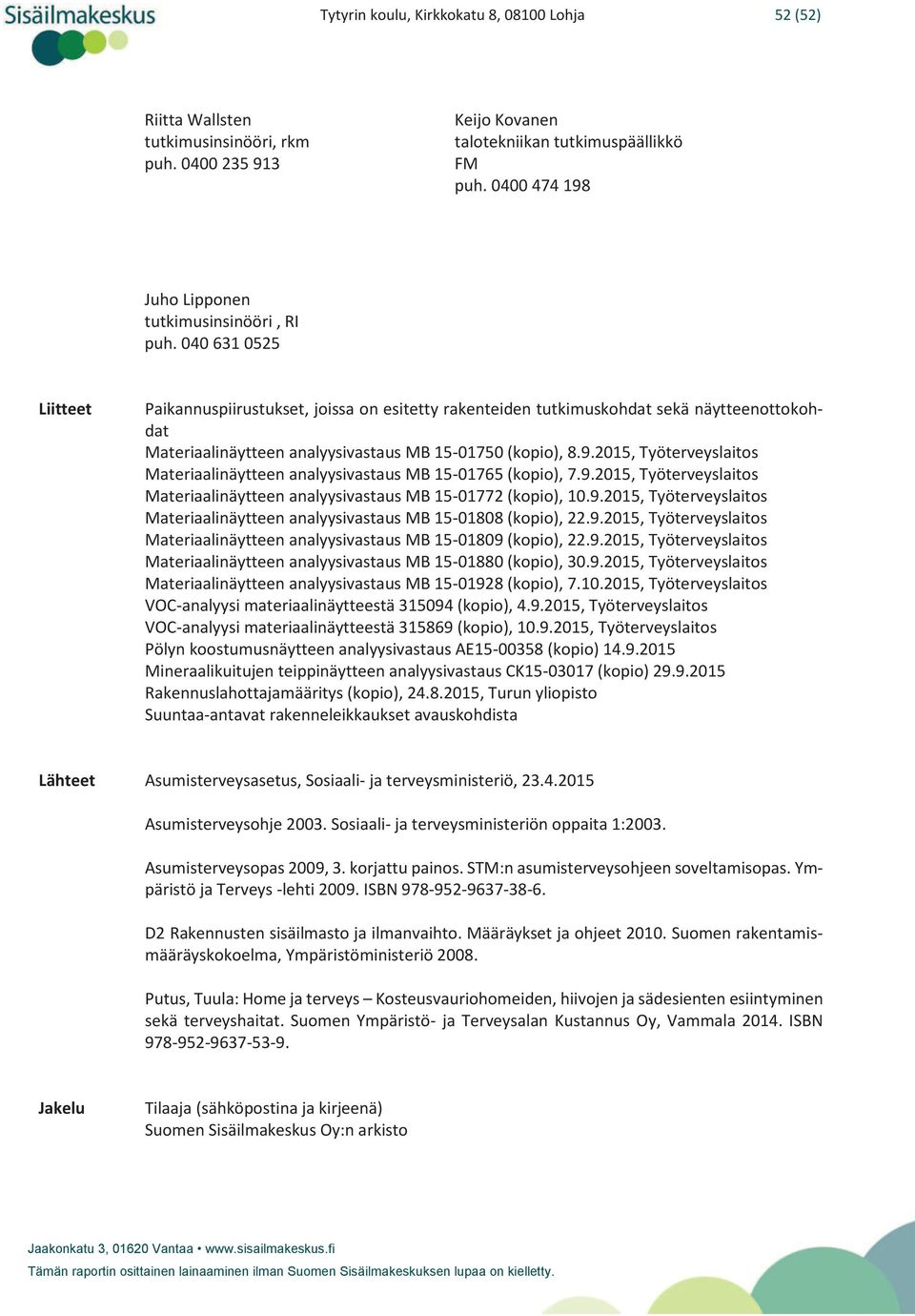 040 631 0525 Liitteet Paikannuspiirustukset, joissa on esitetty rakenteiden tutkimuskohdat sekä näytteenottokohdat Materiaalinäytteen analyysivastaus MB 15-01750 (kopio), 8.9.