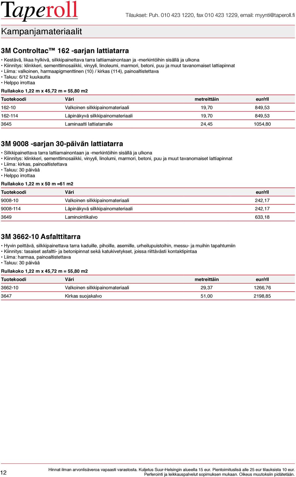 1,22 m x 45,72 m = 55,80 m2 Tuotekoodi Väri metreittäin eur/rll 162-10 Valkoinen silkkipainomateriaali 19,70 849,53 162-114 Läpinäkyvä silkkipainomateriaali 19,70 849,53 3645 Laminaatti