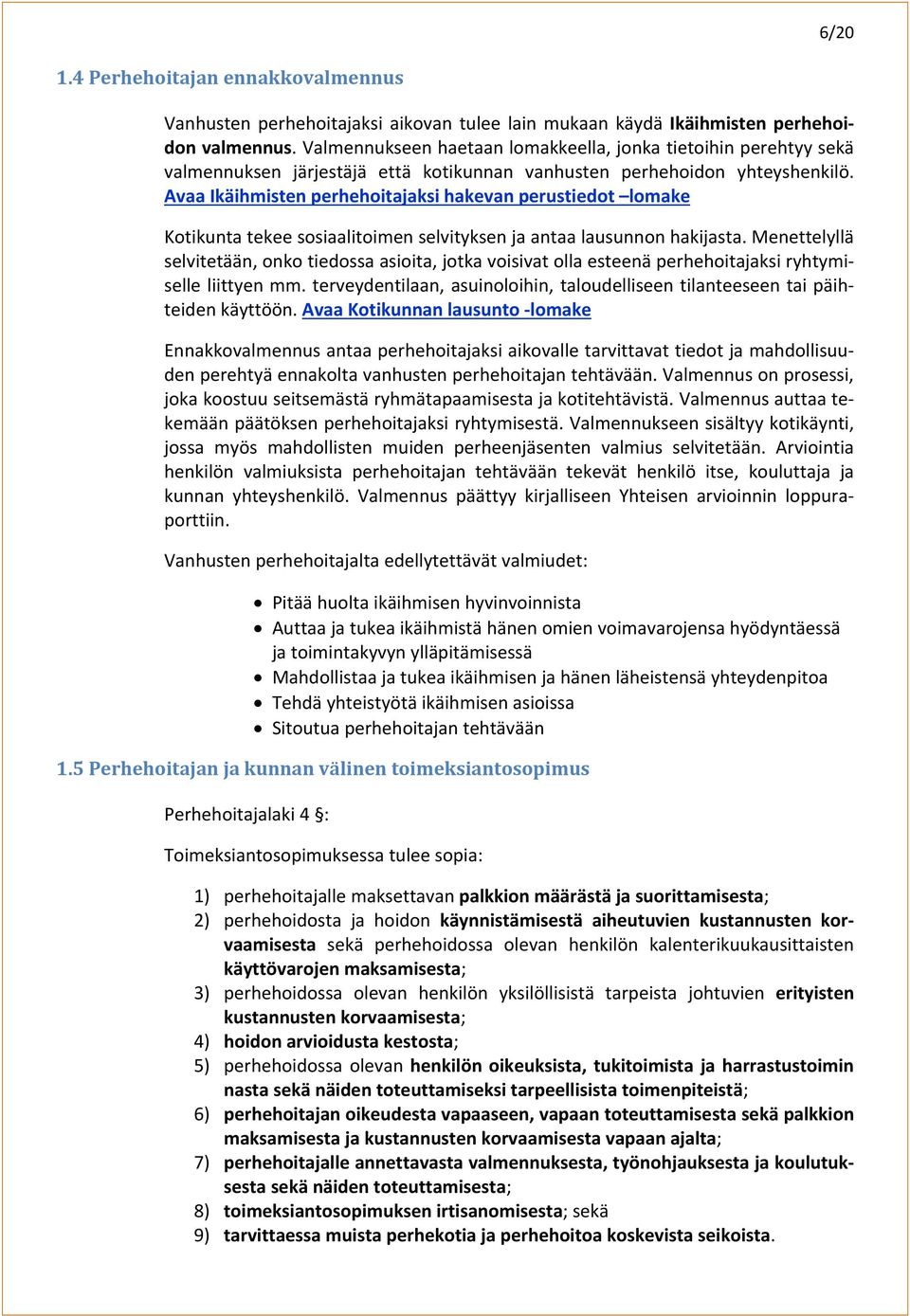 Avaa Ikäihmisten perhehoitajaksi hakevan perustiedot lomake Kotikunta tekee sosiaalitoimen selvityksen ja antaa lausunnon hakijasta.