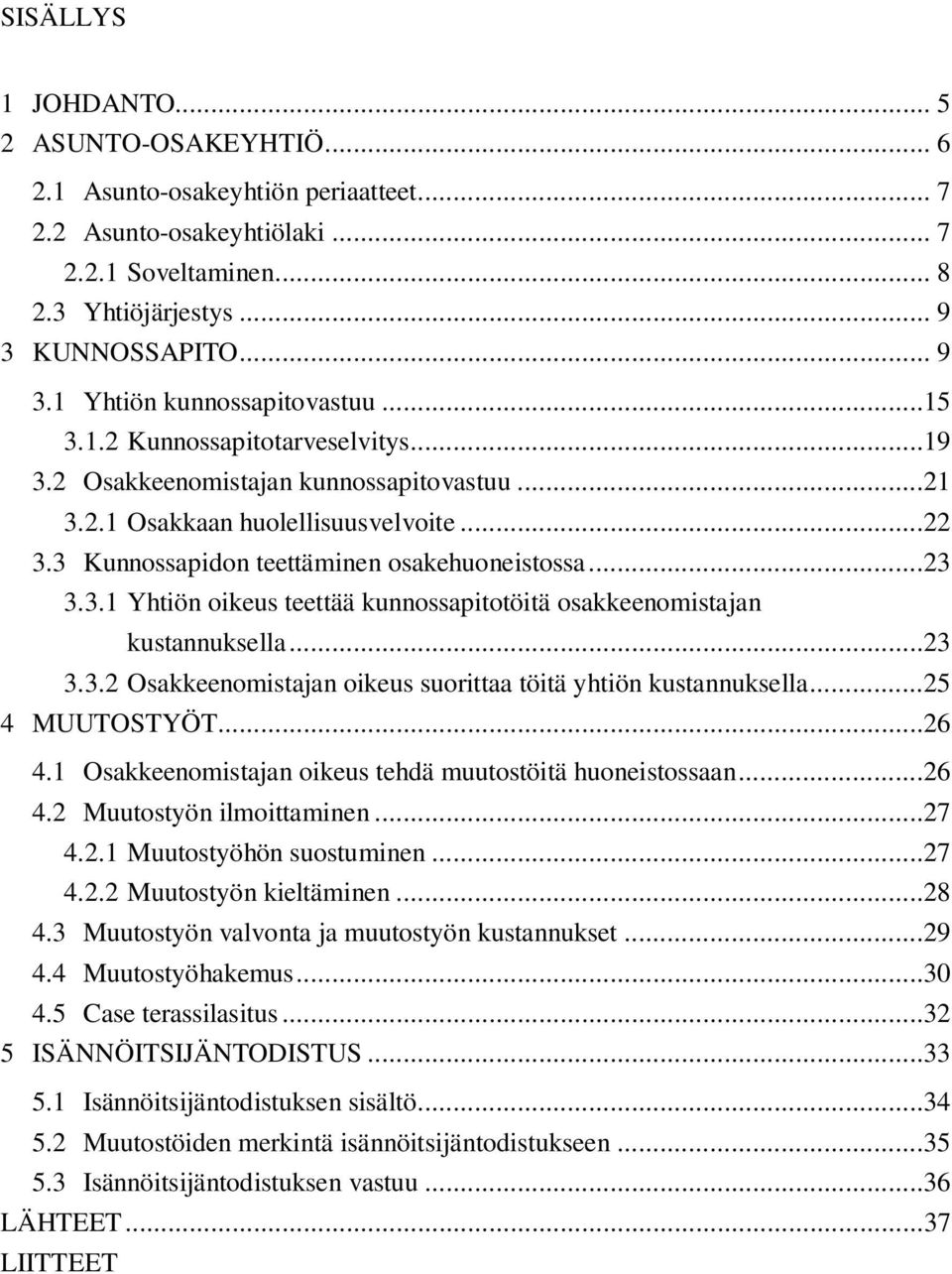 ..23 3.3.2 Osakkeenomistajan oikeus suorittaa töitä yhtiön kustannuksella...25 4 MUUTOSTYÖT...26 4.1 Osakkeenomistajan oikeus tehdä muutostöitä huoneistossaan...26 4.2 Muutostyön ilmoittaminen...27 4.