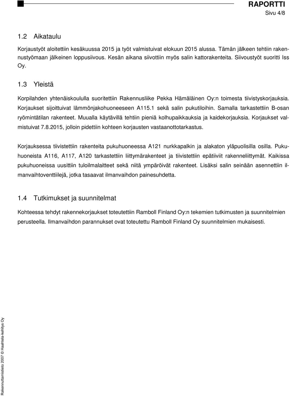 Korjaukset sijoittuivat lämmönjakohuoneeseen A115.1 sekä salin pukutiloihin. Samalla tarkastettiin B-osan ryömintätilan rakenteet.