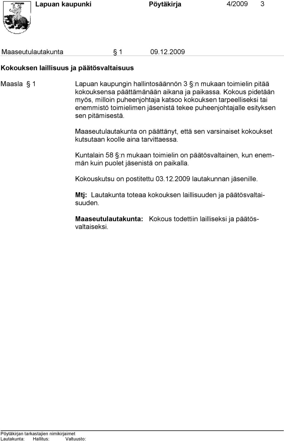 Kokous pidetään myös, milloin puheenjohtaja katsoo kokouksen tarpeelliseksi tai enemmistö toimielimen jäsenistä tekee puheenjohtajalle esityksen sen pitämisestä.