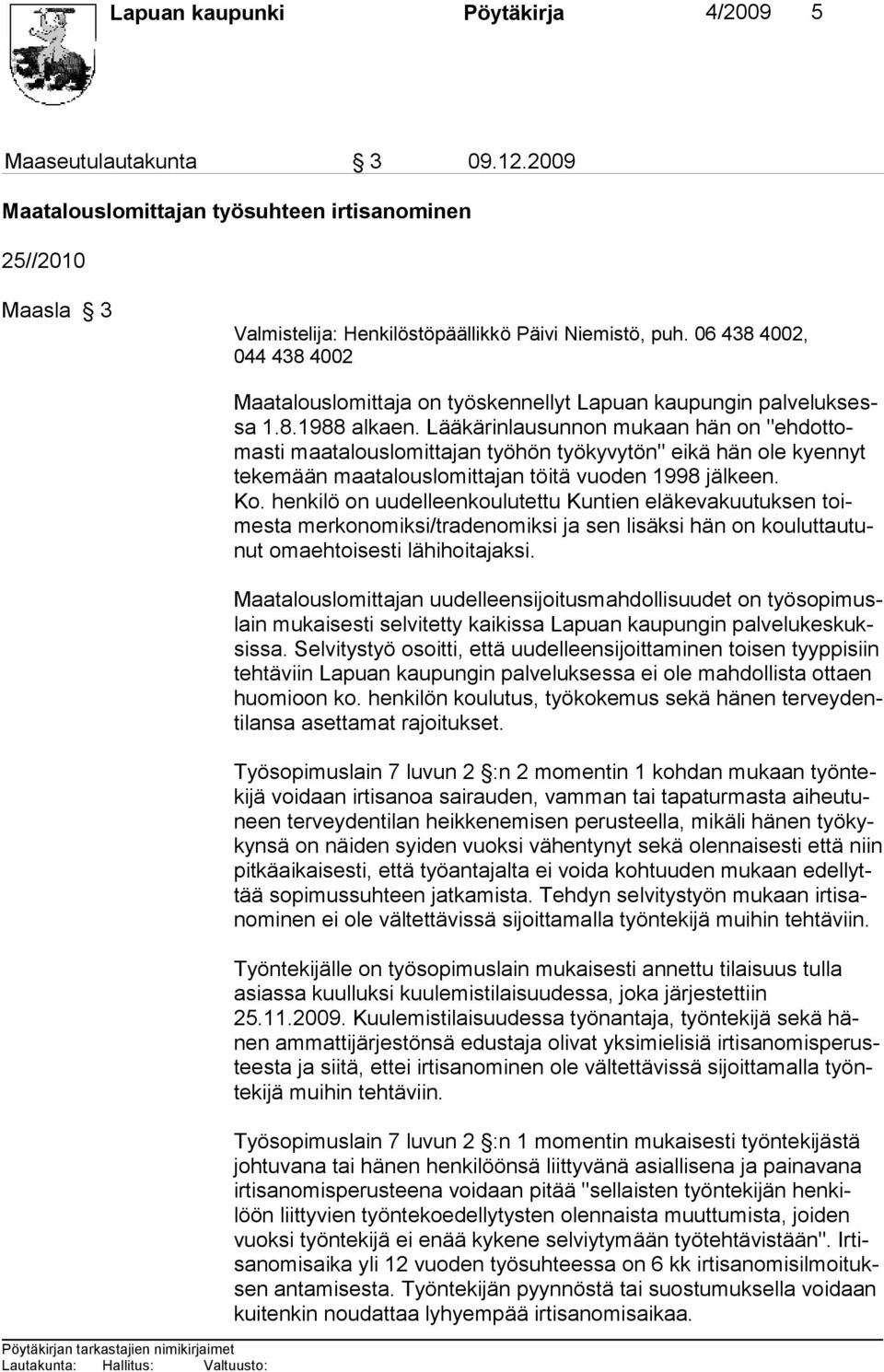 Lääkärinlausunnon mukaan hän on "ehdottomasti maatalouslomittajan työhön työkyvytön" eikä hän ole kyennyt tekemään maatalouslomittajan töitä vuoden 1998 jälkeen. Ko.