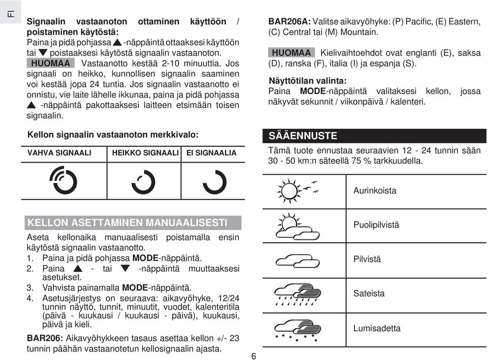 Jos signaalin vastaanotto ei onnistu, vie laite lähelle ikkunaa, paina ja pidä pohjassa -näppäintä pakottaaksesi laitteen etsimään toisen signaalin.