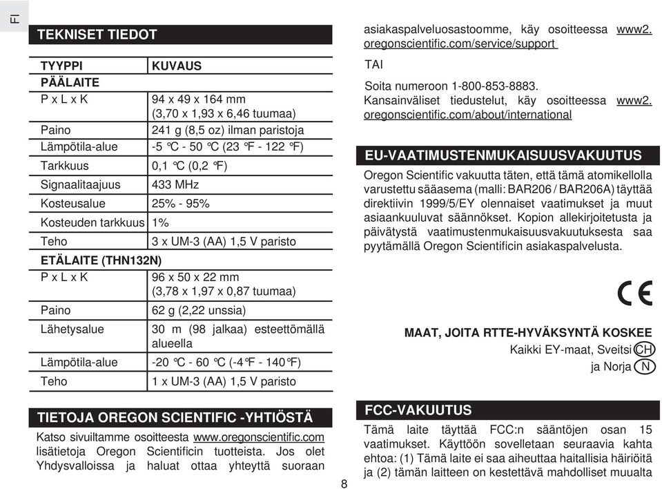 Tarkkuus Signaalitaajuus Kosteusalue 25% - 95% Kosteuden tarkkuus 1% Teho 3 x UM-3 (AA) 1,5 V paristo ETÄLAITE (THN132N) P x L x K 96 x 50 x 22 mm (3,78 x 1,97 x 0,87 tuumaa) Paino Lähetysalue