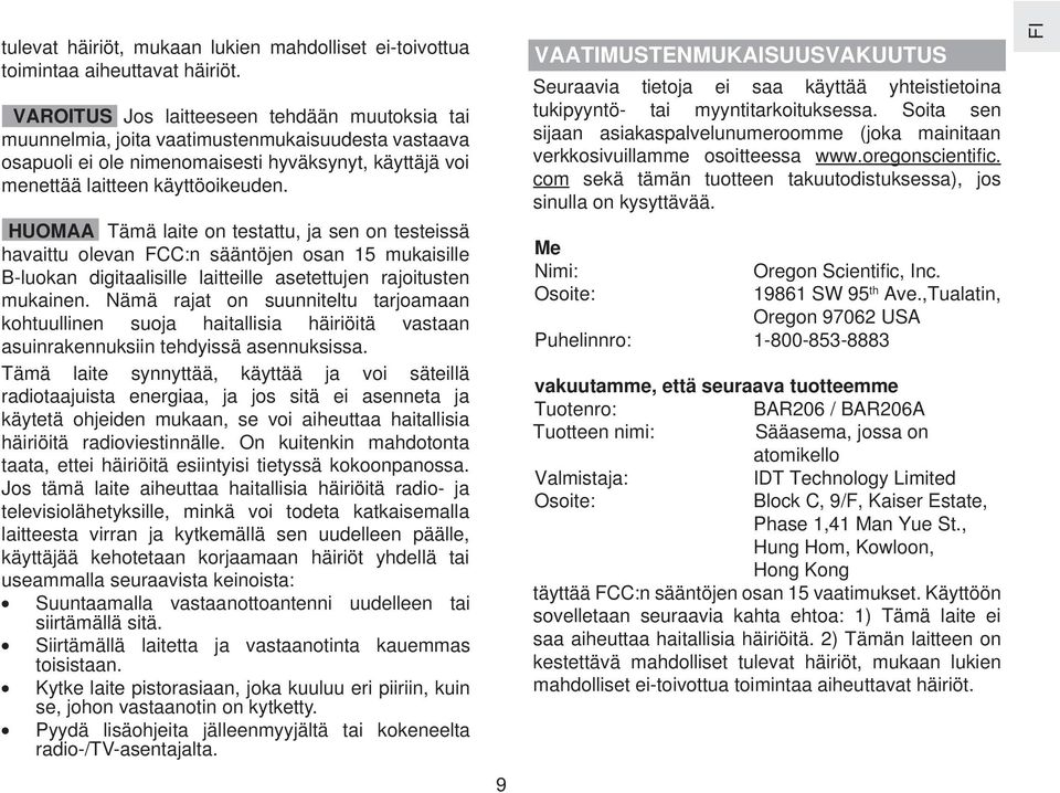 HUOMAA Tämä laite on testattu, ja sen on testeissä havaittu olevan FCC:n sääntöjen osan 15 mukaisille B-luokan digitaalisille laitteille asetettujen rajoitusten mukainen.