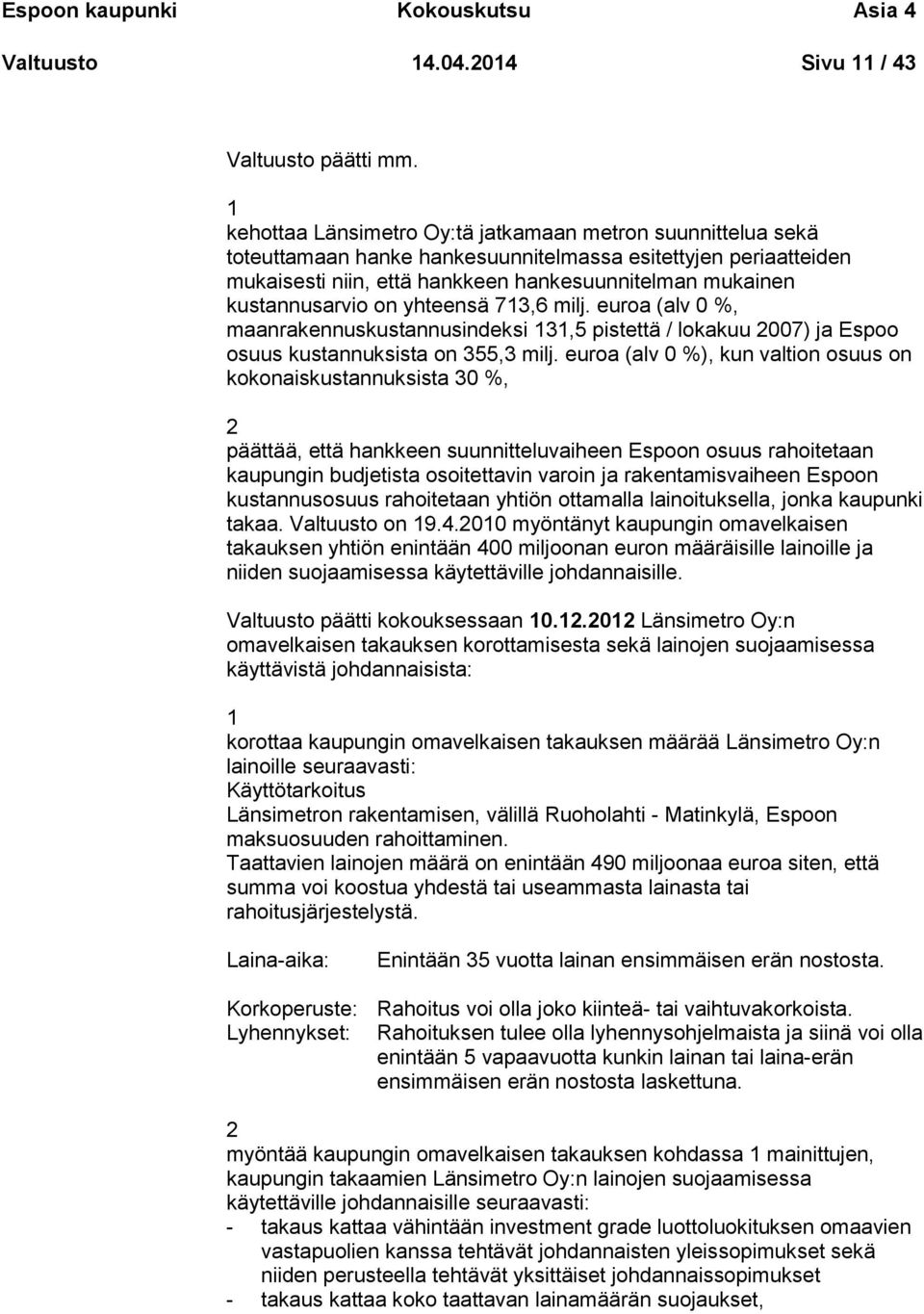 kustannusarvio on yhteensä 713,6 milj. euroa (alv 0 %, maanrakennuskustannusindeksi 131,5 pistettä / lokakuu 2007) ja Espoo osuus kustannuksista on 355,3 milj.