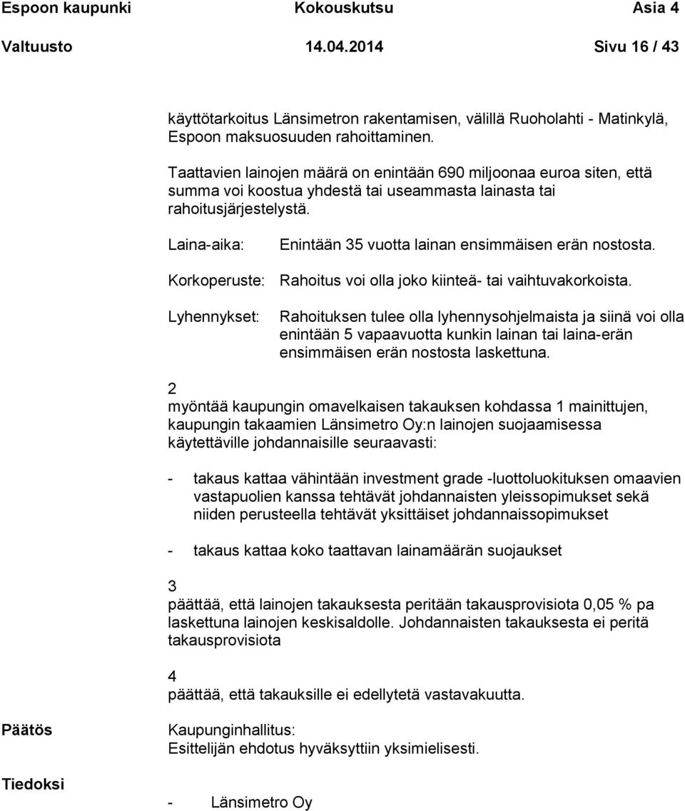 Laina-aika: Enintään 35 vuotta lainan ensimmäisen erän nostosta. Korkoperuste: Rahoitus voi olla joko kiinteä- tai vaihtuvakorkoista.