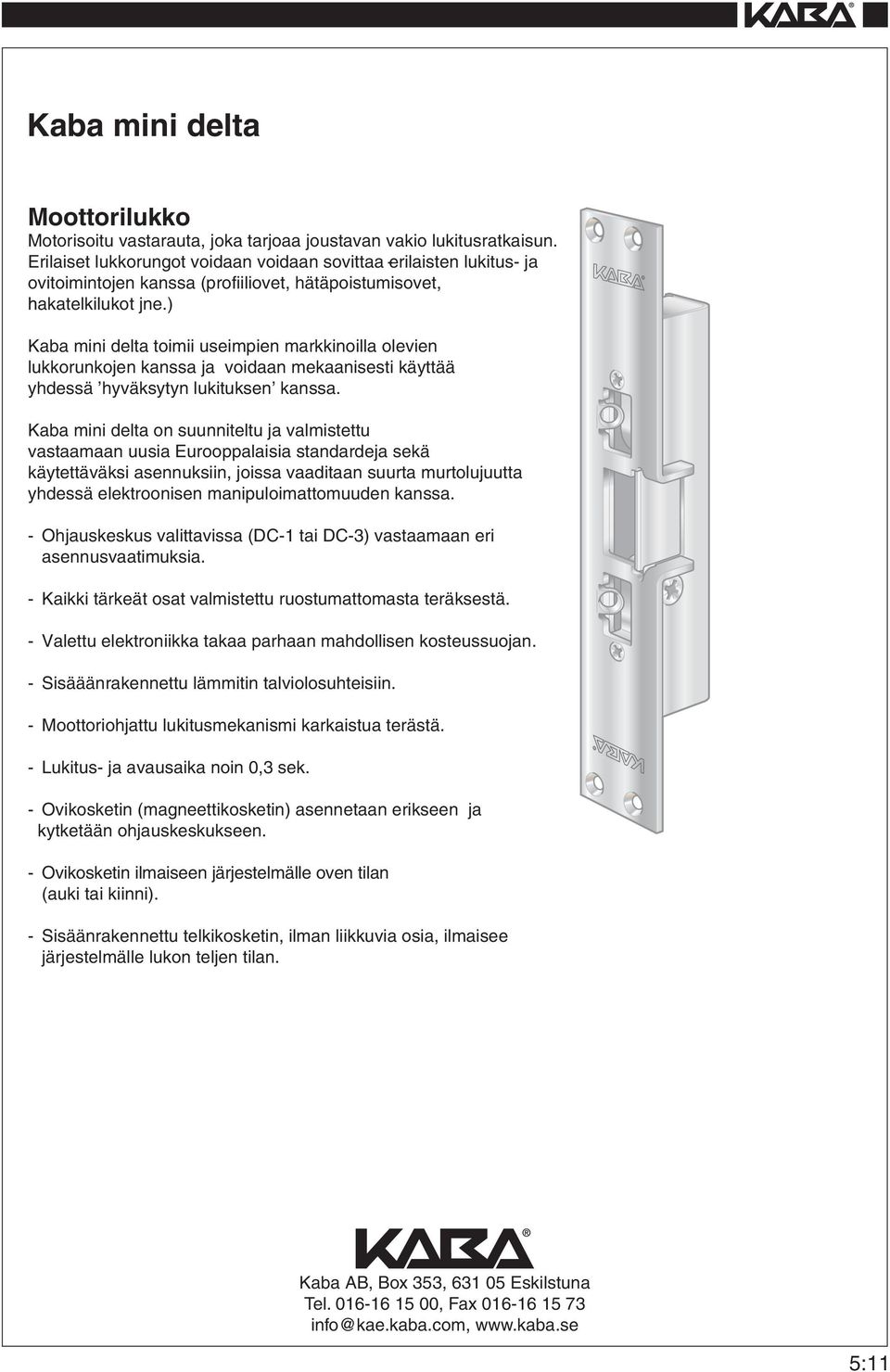 ) R Kaba mini delta toimii useimpien markkinoilla olevien lukkorunkojen kanssa ja voidaan mekaanisesti käyttää yhdessä hyväksytyn lukituksen kanssa.