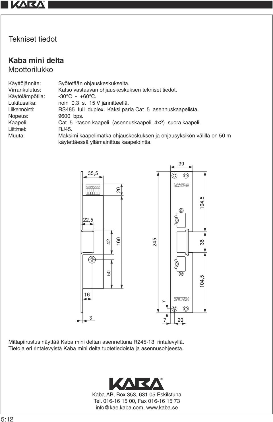 Kaapeli: Cat 5 -tason kaapeli (asennuskaapeli 4x2) suora kaapeli. Liittimet: RJ45.