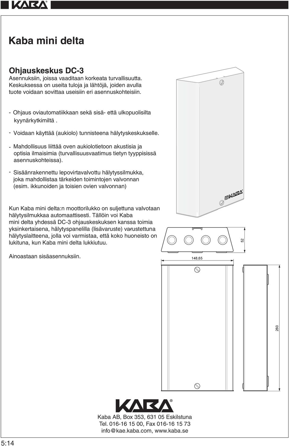 - Mahdollisuus liittää oven aukiolotietoon akustisia ja optisia ilmaisimia (turvallisuusvaatimus tietyn tyyppisissä asennuskohteissa).