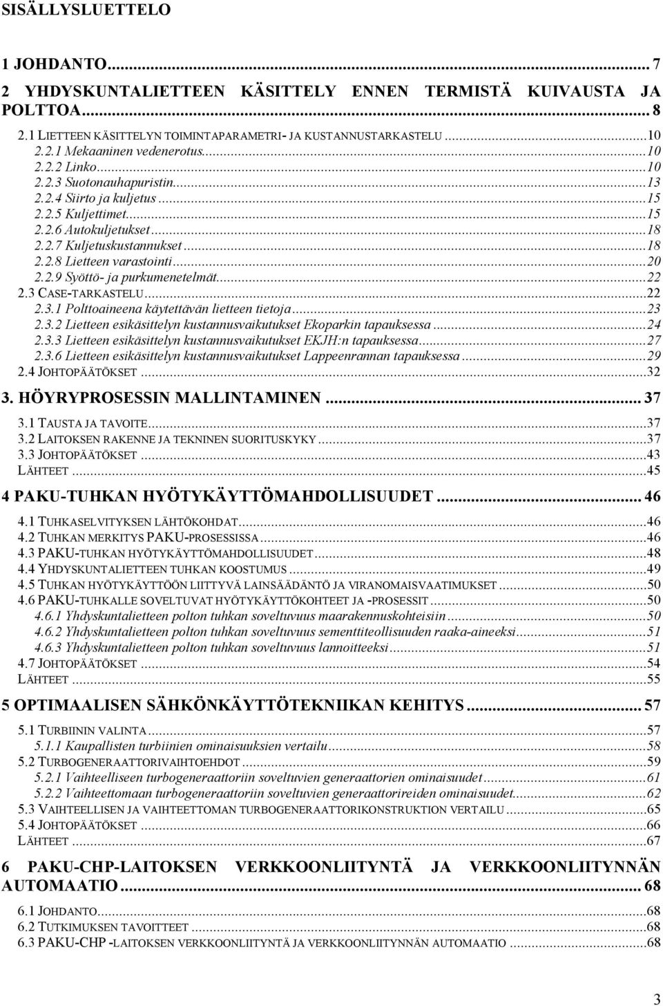 ..22 2.3 CASE-TARKASTELU...22 2.3.1 Polttoaineena käytettävän lietteen tietoja...23 2.3.2 Lietteen esikäsittelyn kustannusvaikutukset Ekoparkin tapauksessa...24 2.3.3 Lietteen esikäsittelyn kustannusvaikutukset EKJH:n tapauksessa.