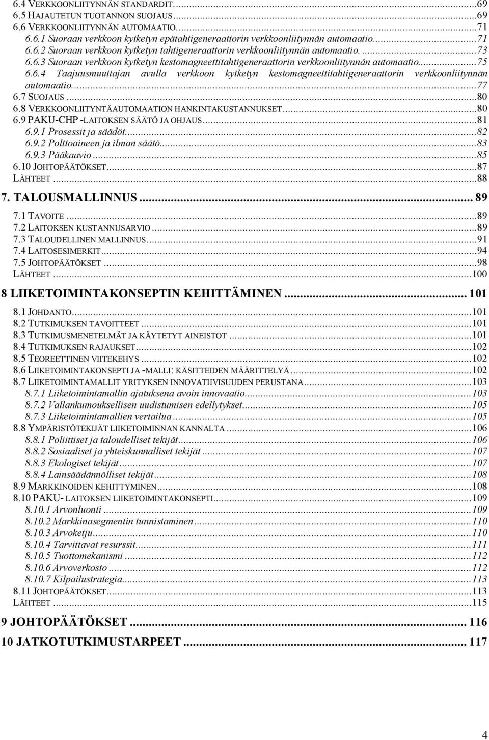 ..77 6.7SUOJAUS...80 6.8 VERKKOONLIITYNTÄAUTOMAATION HANKINTAKUSTANNUKSET...80 6.9 PAKU-CHP -LAITOKSEN SÄÄTÖ JA OHJAUS...81 6.9.1 Prosessit ja säädöt...82 6.9.2 Polttoaineen ja ilman säätö...83 6.9.3 Pääkaavio.