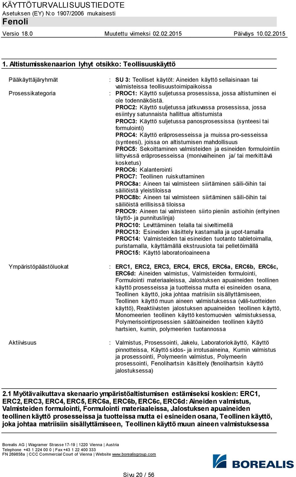 PROC2: Käyttö suljetussa jatkuvassa prosessissa, jossa esiintyy satunnaista hallittua altistumista PROC3: Käyttö suljetussa panosprosessissa (synteesi tai formulointi) PROC4: Käyttö eräprosesseissa