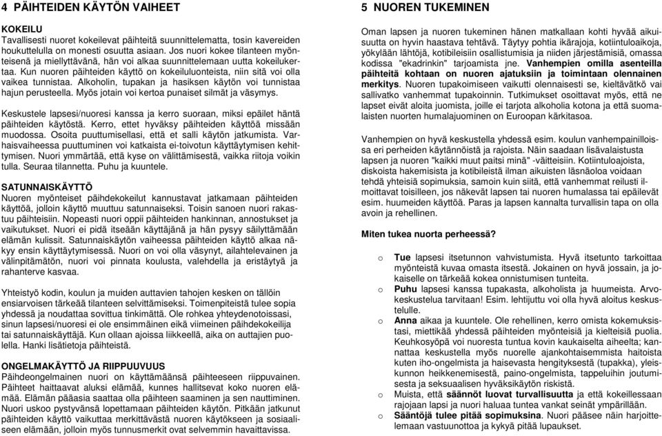 Alkhlin, tupakan ja hasiksen käytön vi tunnistaa hajun perusteella. Myös jtain vi kerta punaiset silmät ja väsymys.