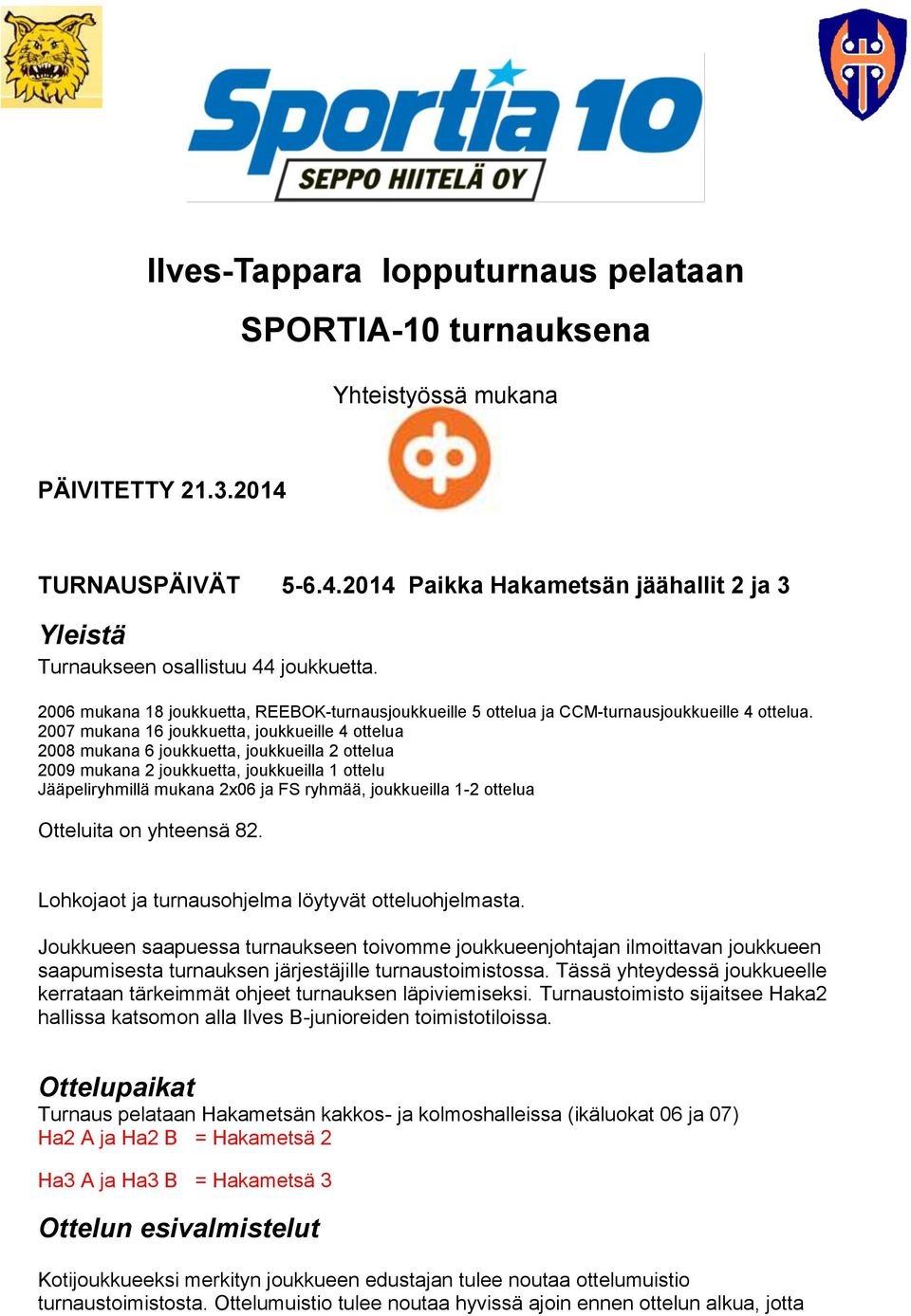 2007 mukana 16 joukkuetta, joukkueille 4 ottelua 2008 mukana 6 joukkuetta, joukkueilla 2 ottelua 2009 mukana 2 joukkuetta, joukkueilla 1 ottelu Jääpeliryhmillä mukana 2x06 ja FS ryhmää, joukkueilla