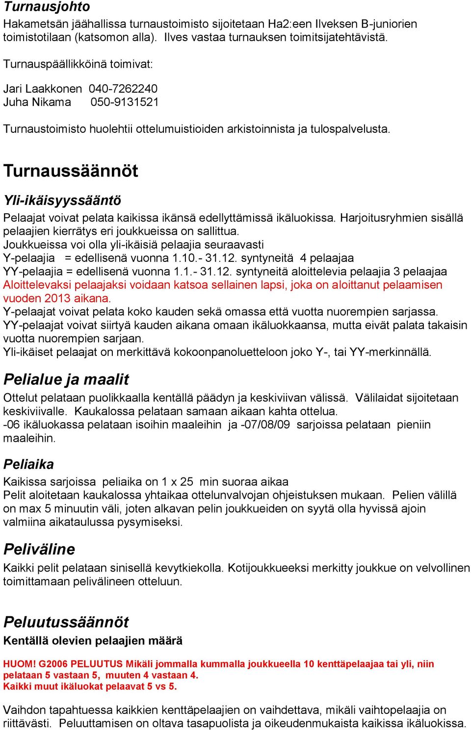 Turnaussäännöt Yli-ikäisyyssääntö Pelaajat voivat pelata kaikissa ikänsä edellyttämissä ikäluokissa. Harjoitusryhmien sisällä pelaajien kierrätys eri joukkueissa on sallittua.