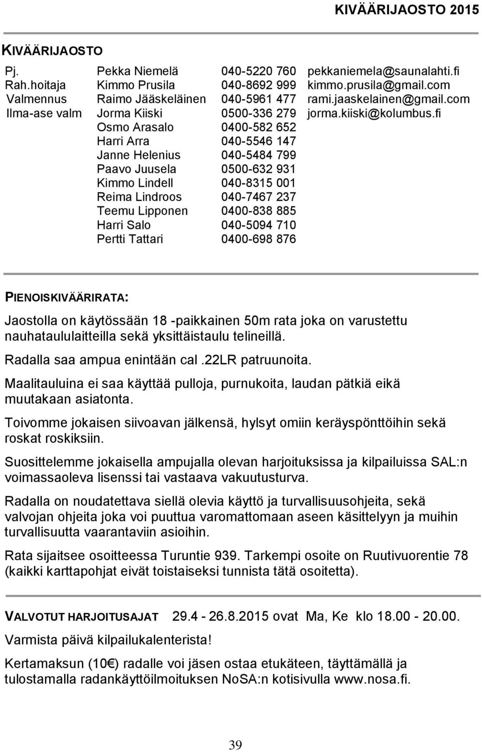 fi Osmo Arasalo 0400-582 652 Harri Arra 040-5546 147 Janne Helenius 040-5484 799 Paavo Juusela 0500-632 931 Kimmo Lindell 040-8315 001 Reima Lindroos 040-7467 237 Teemu Lipponen 0400-838 885 Harri