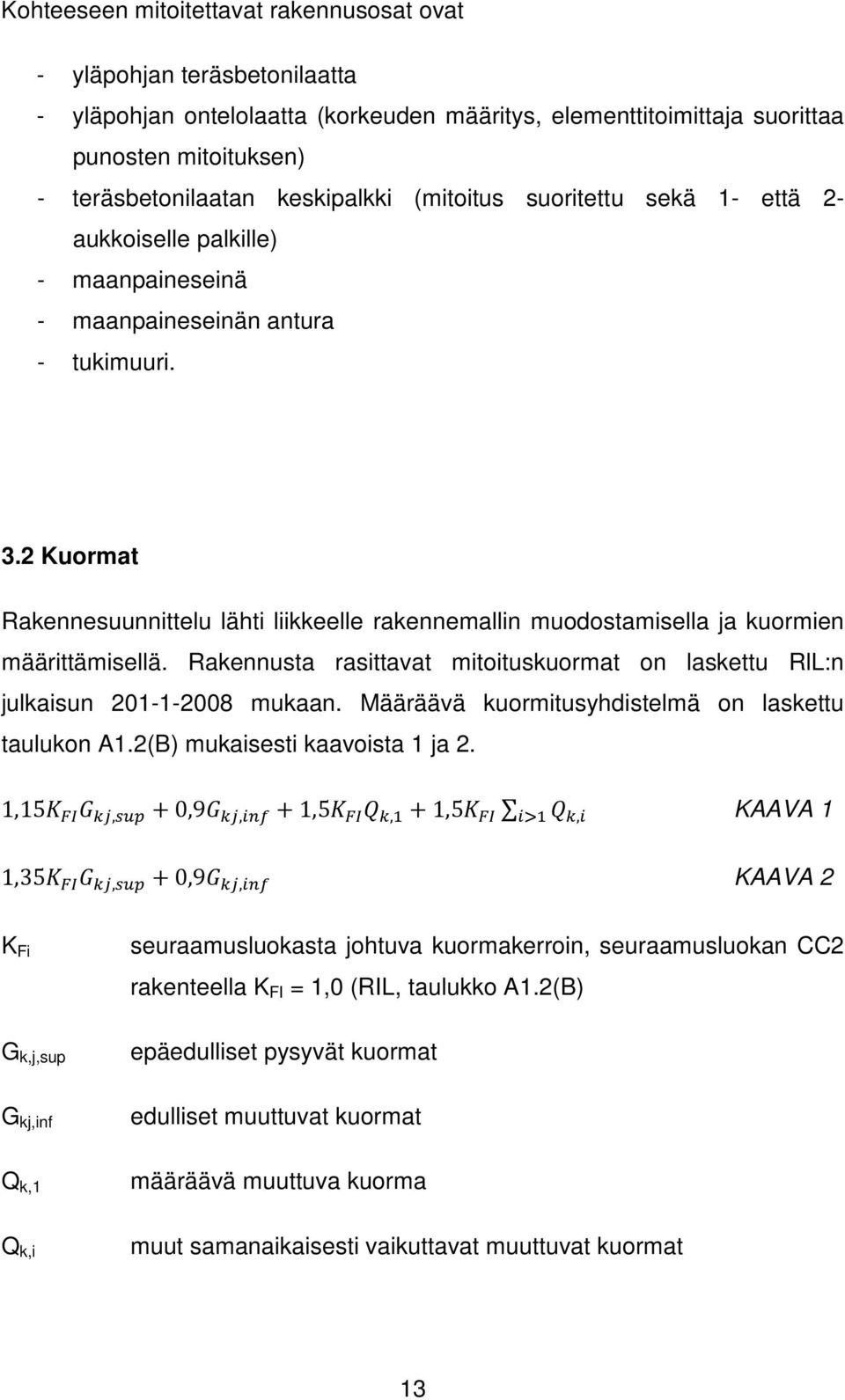 2 Kuormat Rakennesuunnittelu lähti liikkeelle rakennemallin muodostamisella ja kuormien määrittämisellä. Rakennusta rasittavat mitoituskuormat on laskettu RlL:n julkaisun 201-1-2008 mukaan.