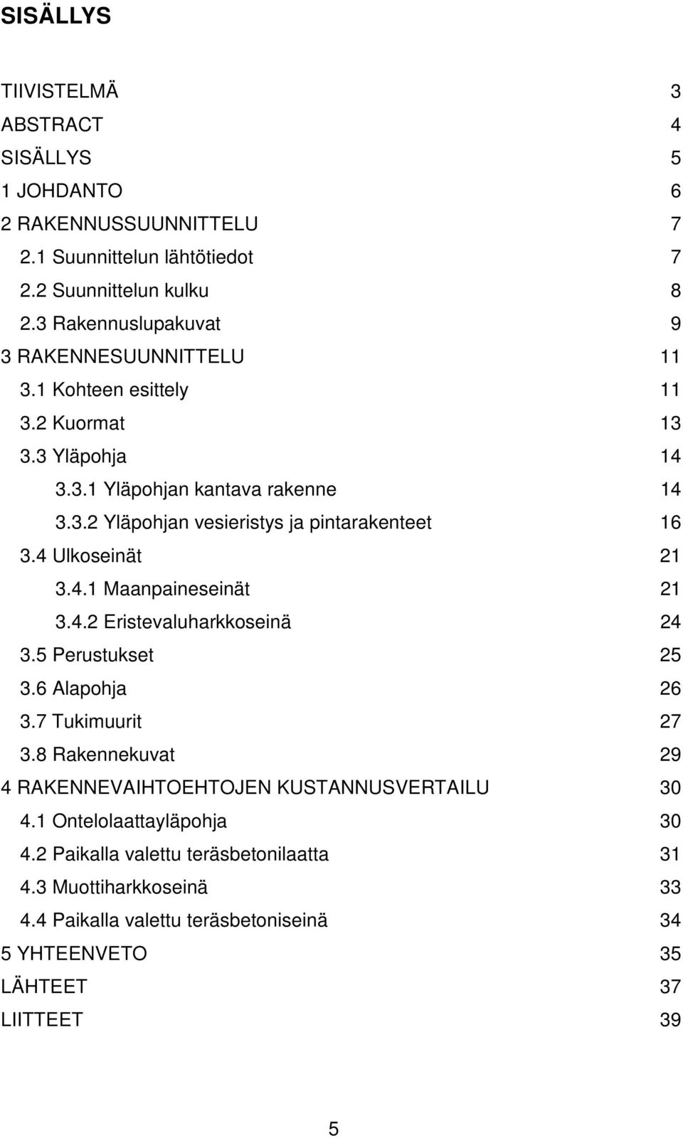 4 Ulkoseinät 21 3.4.1 Maanpaineseinät 21 3.4.2 Eristevaluharkkoseinä 24 3.5 Perustukset 25 3.6 Alapohja 26 3.7 Tukimuurit 27 3.