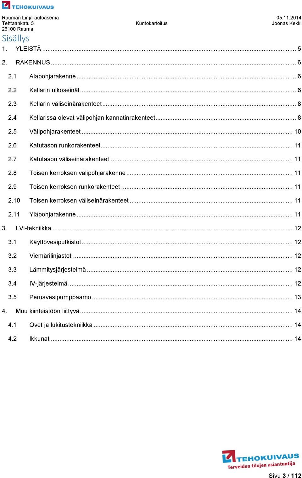 .. 11 2.9 Toisen kerroksen runkorakenteet... 11 2.10 Toisen kerroksen väliseinärakenteet... 11 2.11 Yläpohjarakenne... 11 3. LVI-tekniikka... 12 3.1 Käyttövesiputkistot... 12 3.2 Viemärilinjastot.