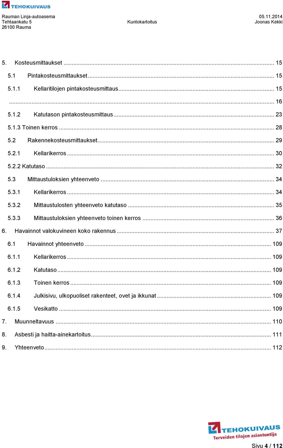 3.3 Mittaustuloksien yhteenveto toinen kerros... 36 6. Havainnot valokuvineen koko rakennus... 37 6.1 Havainnot yhteenveto... 109 6.1.1 Kellarikerros... 109 6.1.2 Katutaso... 109 6.1.3 Toinen kerros.