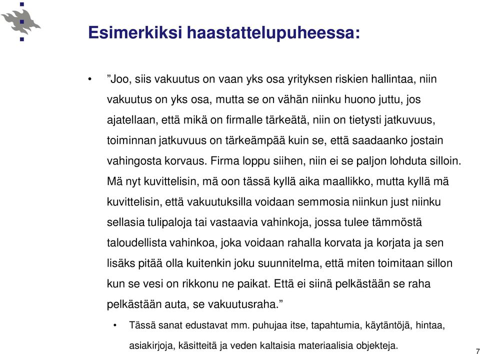 Mä nyt kuvittelisin, mä oon tässä kyllä aika maallikko, mutta kyllä mä kuvittelisin, että vakuutuksilla voidaan semmosia niinkun just niinku sellasia tulipaloja tai vastaavia vahinkoja, jossa tulee