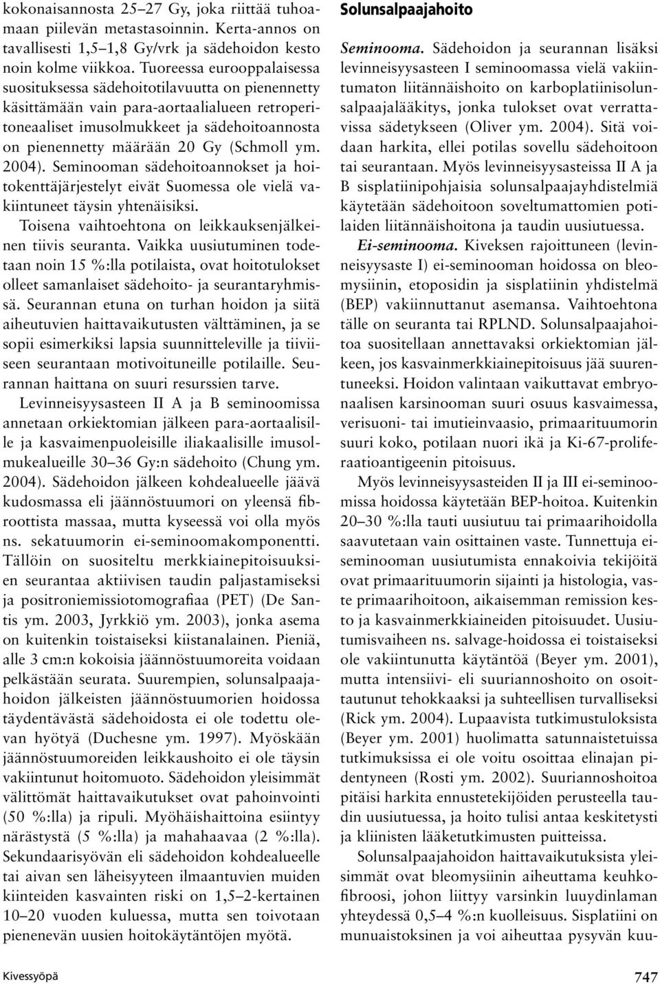 (Schmoll ym. 2004). Seminooman sädehoitoannokset ja hoitokenttäjärjestelyt eivät Suomessa ole vielä vakiintuneet täysin yhtenäisiksi. Toisena vaihtoehtona on leikkauksenjälkeinen tiivis seuranta.