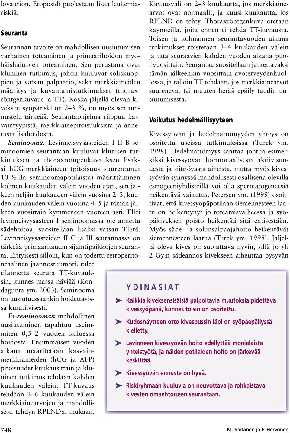 Koska jäljellä olevan kiveksen syöpäriski on 2 3 %, on myös sen tunnustelu tärkeää. Seurantaohjelma riippuu kasvaintyypistä, merkkiainepitoisuuksista ja annetusta lisähoidosta. Seminooma.