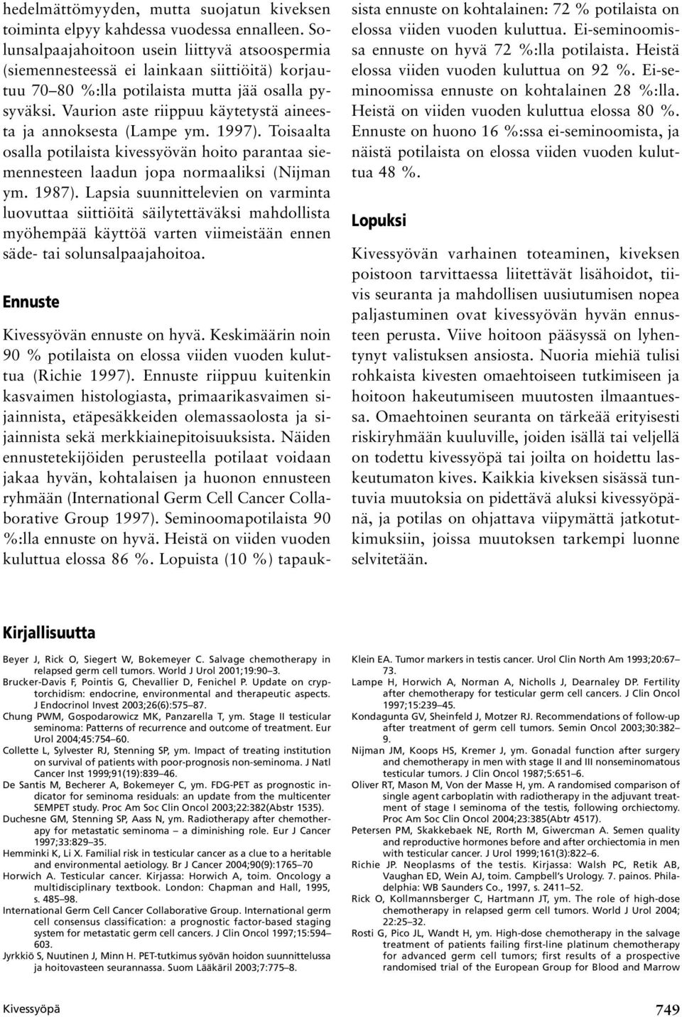 Vaurion aste riippuu käytetystä aineesta ja annoksesta (Lampe ym. 1997). Toisaalta osalla potilaista kivessyövän hoito parantaa siemennesteen laadun jopa normaaliksi (Nijman ym. 1987).