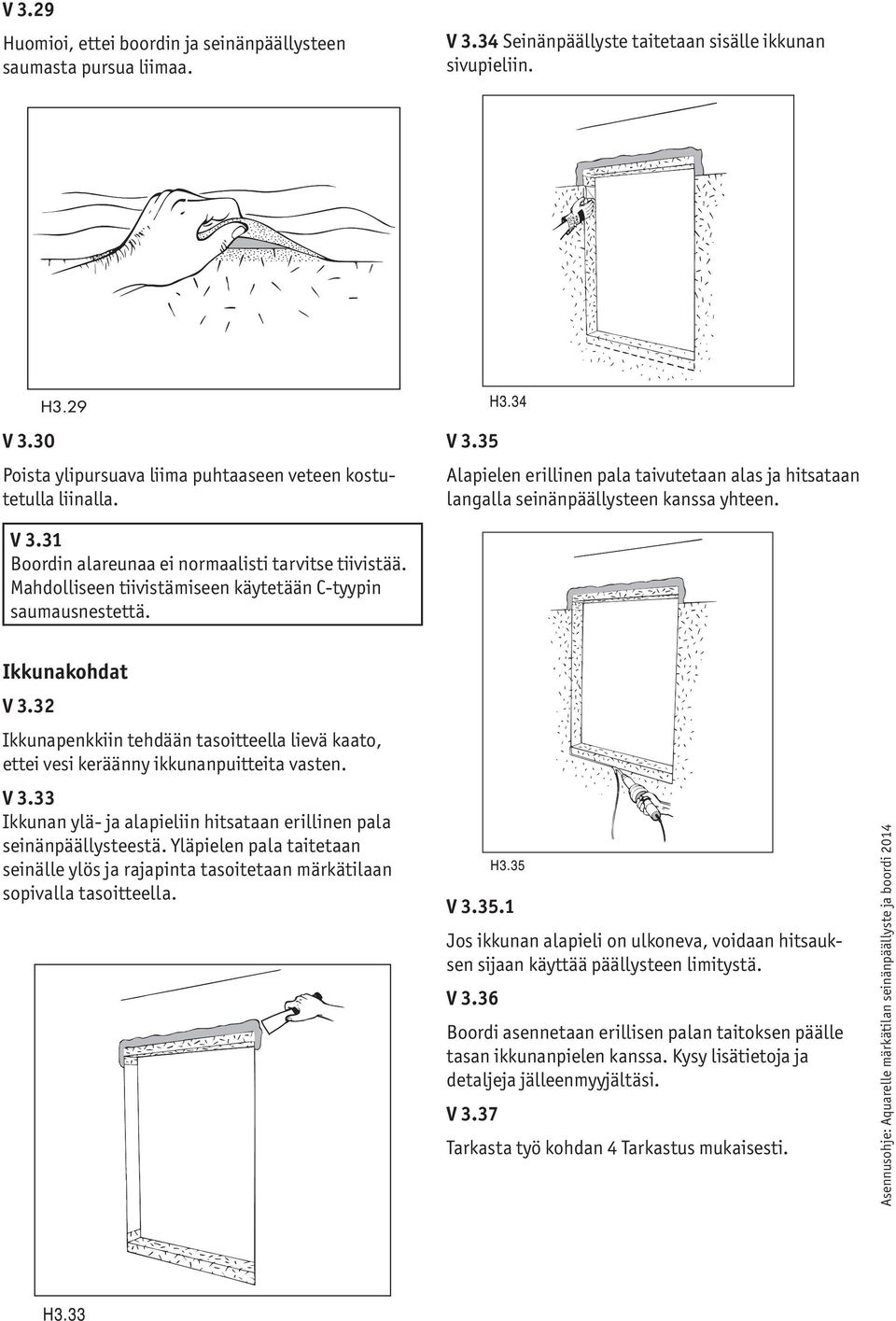 Mahdolliseen tiivistämiseen käytetään C-tyypin saumausnestettä. Ikkunakohdat V 3.32 Ikkunapenkkiin tehdään tasoitteella lievä kaato, ettei vesi keräänny ikkunanpuitteita vasten. V 3.33 Ikkunan ylä- ja alapieliin hitsataan erillinen pala seinänpäällysteestä.