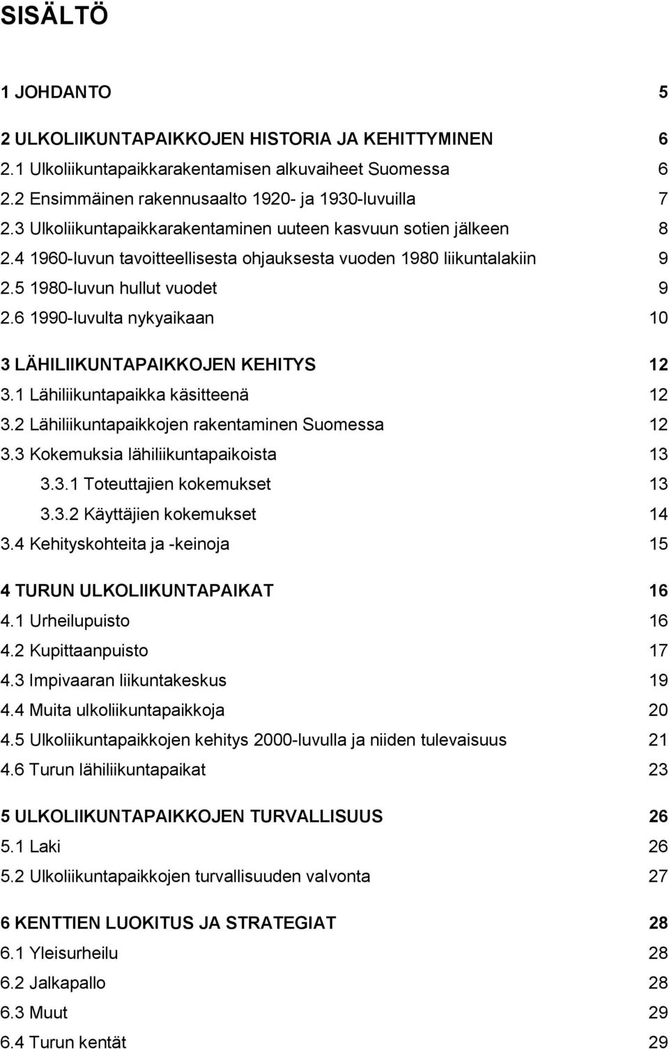 6 1990-luvulta nykyaikaan 10 3 LÄHILIIKUNTAPAIKKOJEN KEHITYS 12 3.1 Lähiliikuntapaikka käsitteenä 12 3.2 Lähiliikuntapaikkojen rakentaminen Suomessa 12 3.3 Kokemuksia lähiliikuntapaikoista 13 3.3.1 Toteuttajien kokemukset 13 3.