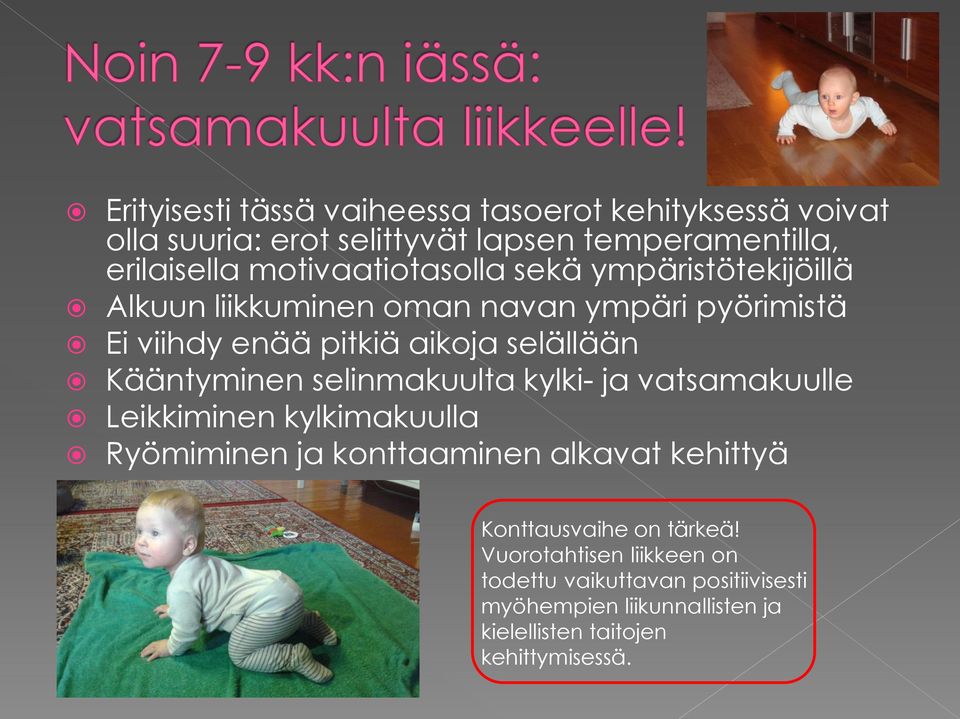 Kääntyminen selinmakuulta kylki- ja vatsamakuulle Leikkiminen kylkimakuulla Ryömiminen ja konttaaminen alkavat kehittyä