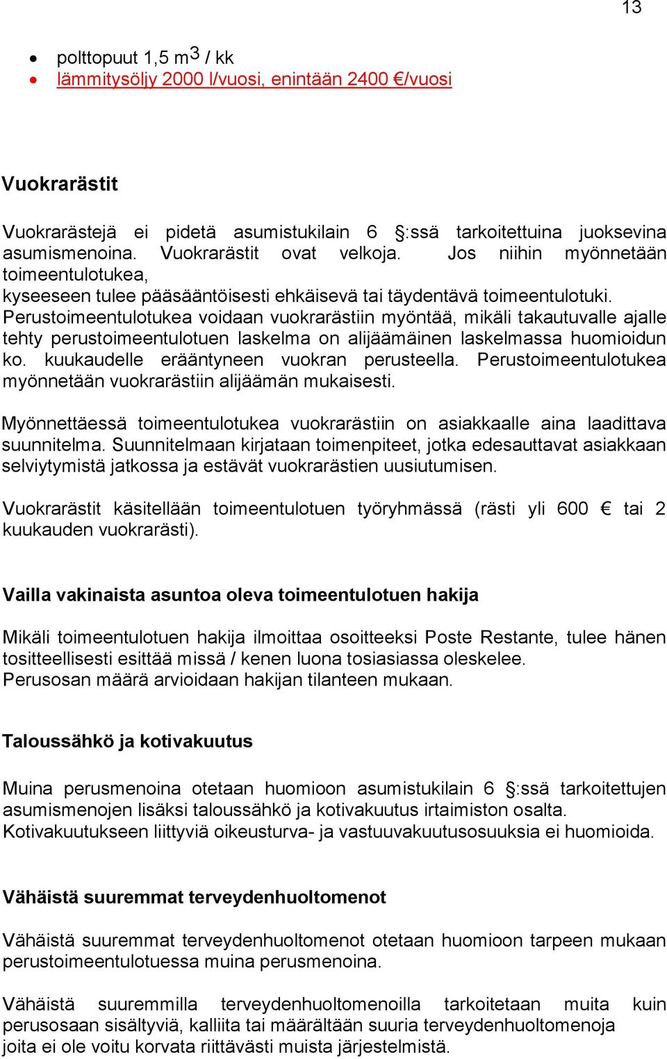 Perustoimeentulotukea voidaan vuokrarästiin myöntää, mikäli takautuvalle ajalle tehty perustoimeentulotuen laskelma on alijäämäinen laskelmassa huomioidun ko.