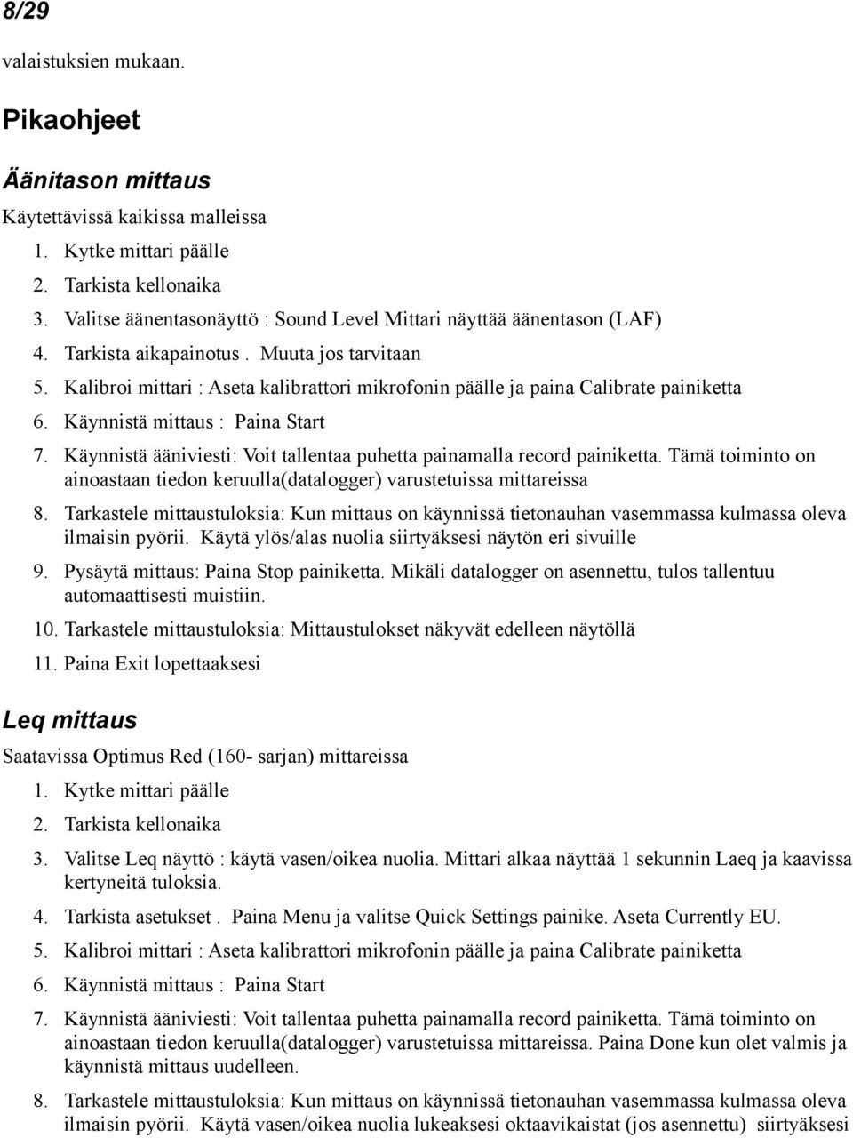 Kalibroi mittari : Aseta kalibrattori mikrofonin päälle ja paina Calibrate painiketta 6. Käynnistä mittaus : Paina Start 7. Käynnistä ääniviesti: Voit tallentaa puhetta painamalla record painiketta.