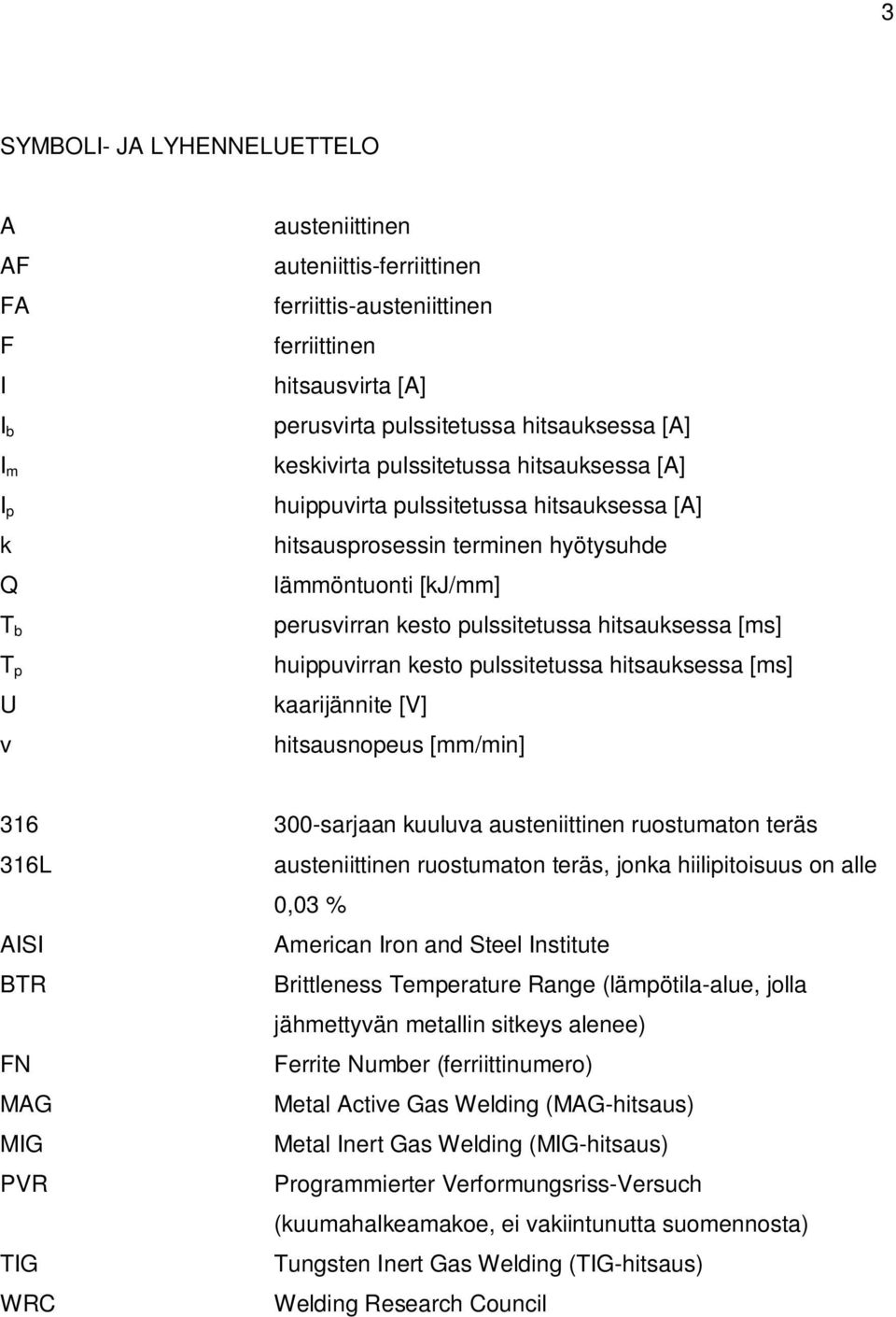 hitsauksessa [ms] huippuvirran kesto pulssitetussa hitsauksessa [ms] kaarijännite [V] hitsausnopeus [mm/min] 316 300-sarjaan kuuluva austeniittinen ruostumaton teräs 316L austeniittinen ruostumaton