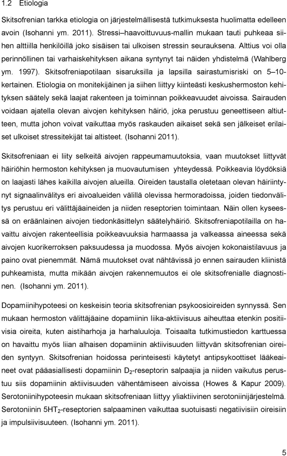 Alttius voi olla perinnöllinen tai varhaiskehityksen aikana syntynyt tai näiden yhdistelmä (Wahlberg ym. 1997). Skitsofreniapotilaan sisaruksilla ja lapsilla sairastumisriski on 5 10- kertainen.