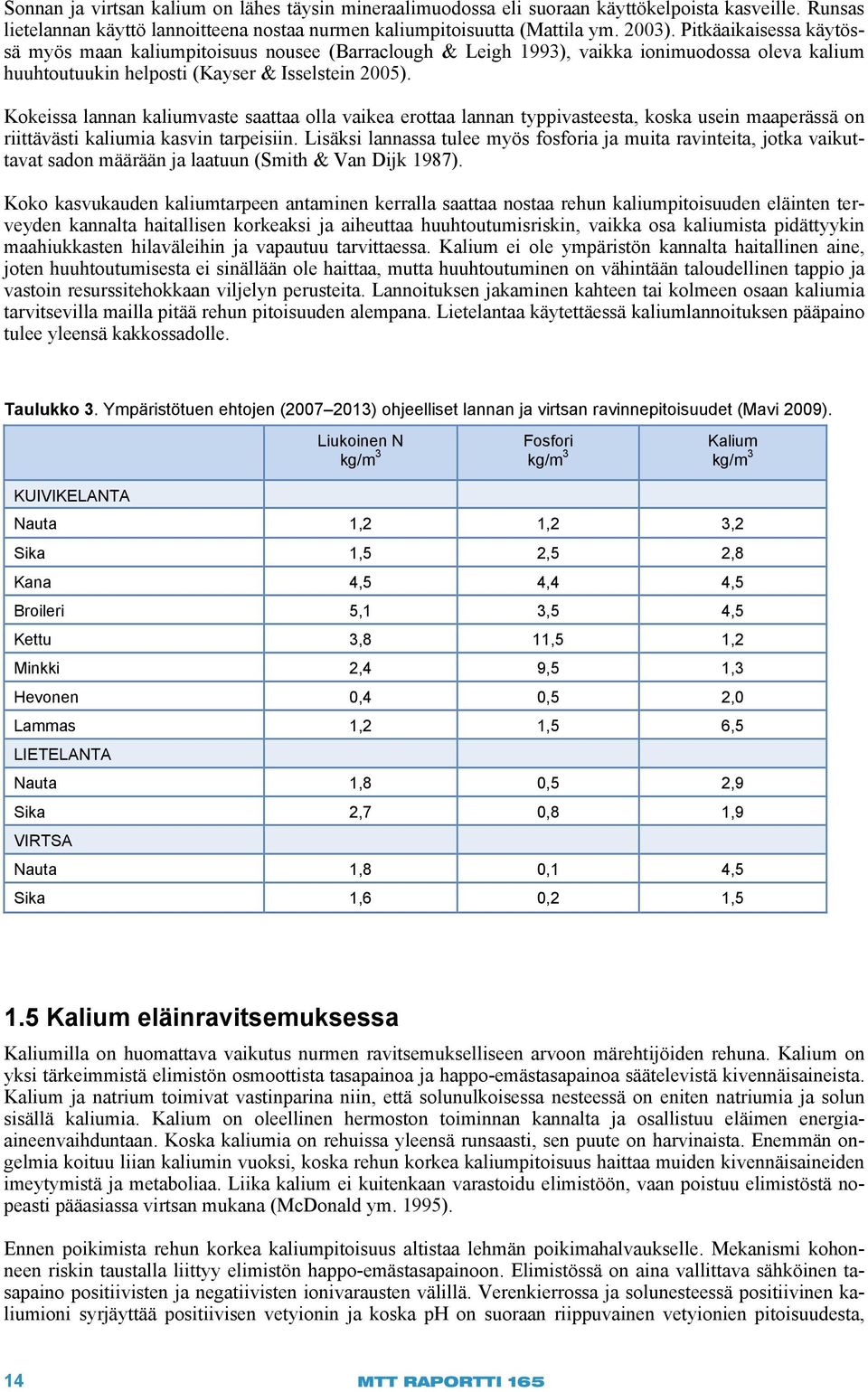 Kokeissa lannan kaliumvaste saattaa olla vaikea erottaa lannan typpivasteesta, koska usein maaperässä on riittävästi kaliumia kasvin tarpeisiin.